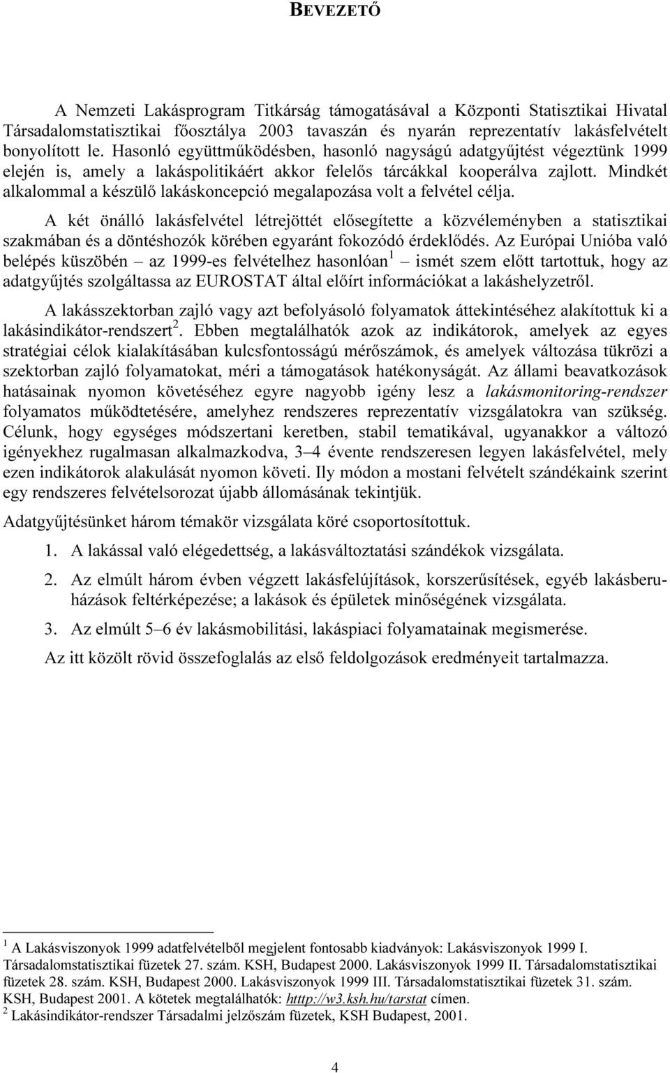 Mindkét alkalommal a készülő lakáskoncepció megalapozása volt a felvétel célja.