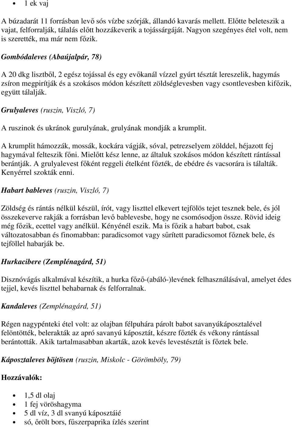 Gombódaleves (Abaújalpár, 78) A 20 dkg lisztből, 2 egész tojással és egy evőkanál vízzel gyúrt tésztát lereszelik, hagymás zsíron megpirítják és a szokásos módon készített zöldséglevesben vagy