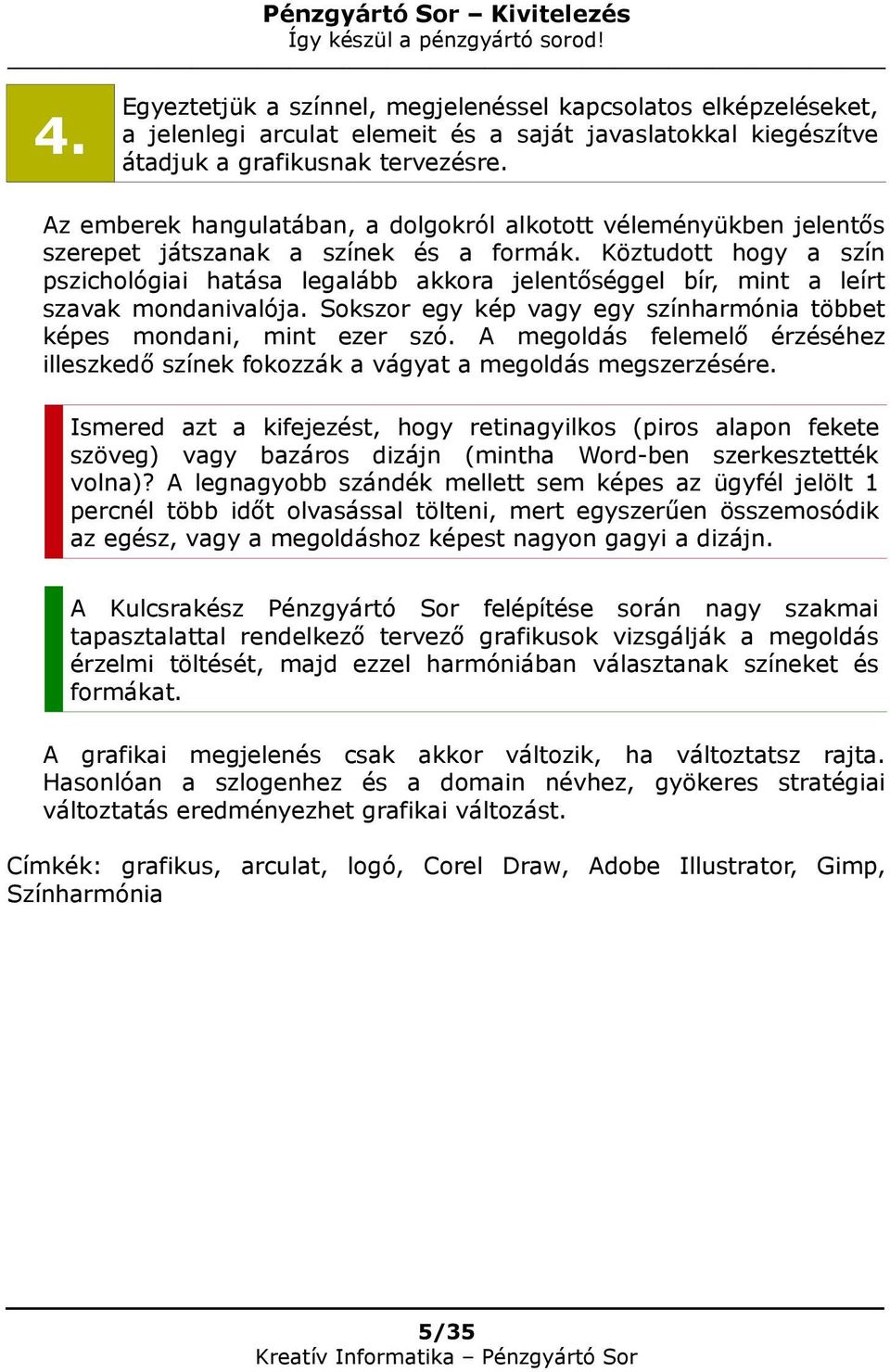 Köztudott hogy a szín pszichológiai hatása legalább akkora jelentőséggel bír, mint a leírt szavak mondanivalója. Sokszor egy kép vagy egy színharmónia többet képes mondani, mint ezer szó.