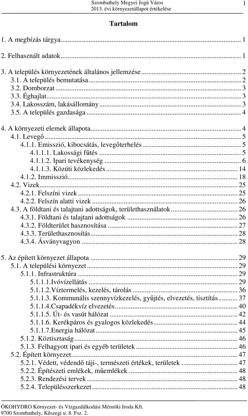 .. 5 4.1.1.2. Ipari tevékenység... 6 4.1.1.3. Közúti közlekedés... 14 4.1.2. Immisszió... 18 4.2. Vizek... 25 4.2.1. Felszíni vizek... 25 4.2.2. Felszín alatti vizek... 26 4.3. A földtani és talajtani adottságok, területhasználatok.