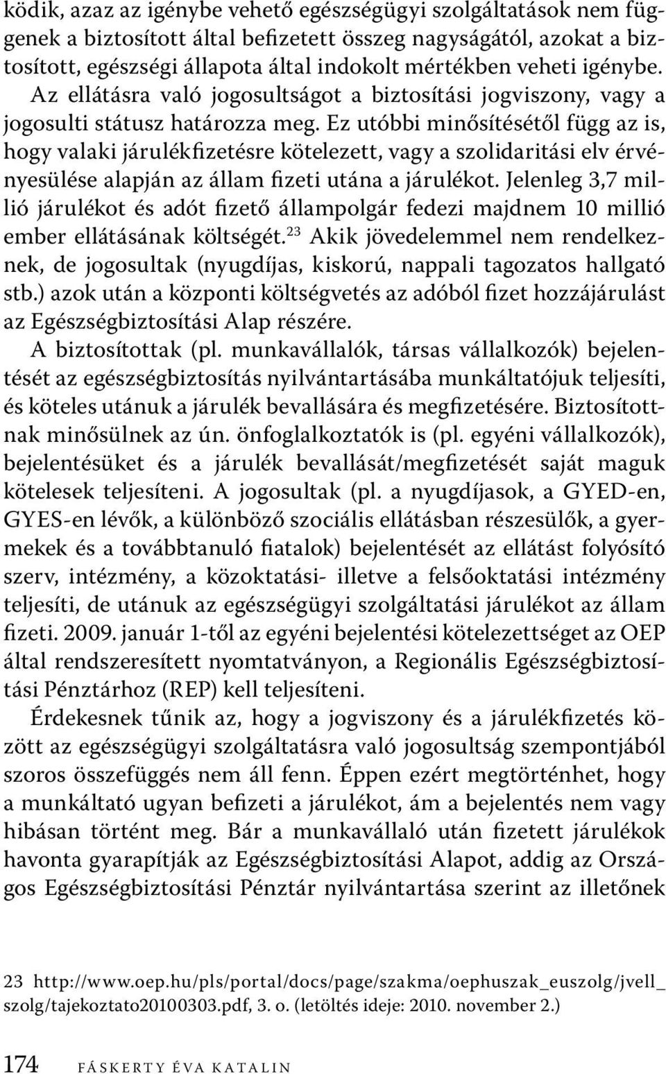 Ez utóbbi minősítésétől függ az is, hogy valaki járulékfizetésre kötelezett, vagy a szolidaritási elv érvényesülése alapján az állam fizeti utána a járulékot.