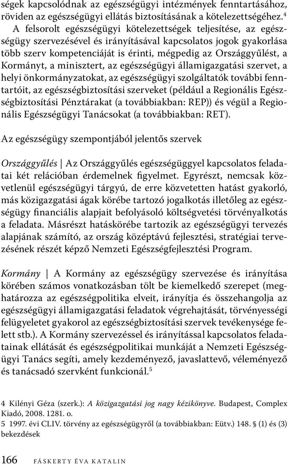 Kormányt, a minisztert, az egészségügyi államigazgatási szervet, a helyi önkormányzatokat, az egészségügyi szolgáltatók további fenntartóit, az egészségbiztosítási szerveket (például a Regionális