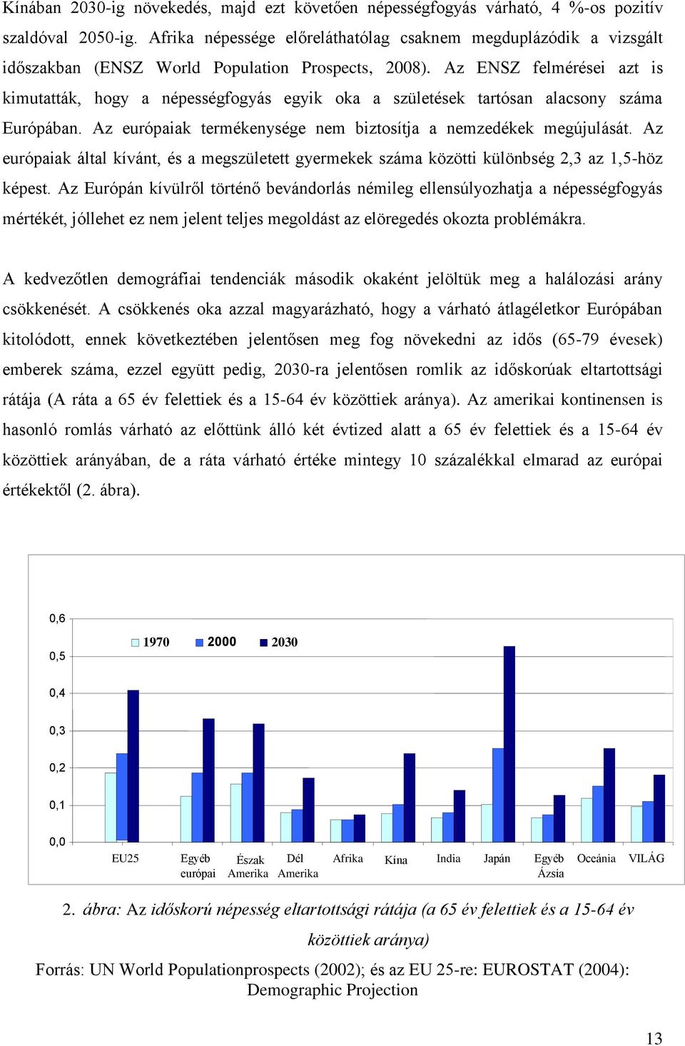 Az ENSZ felmérései azt is kimutatták, hogy a népességfogyás egyik oka a születések tartósan alacsony száma Európában. Az európaiak termékenysége nem biztosítja a nemzedékek megújulását.