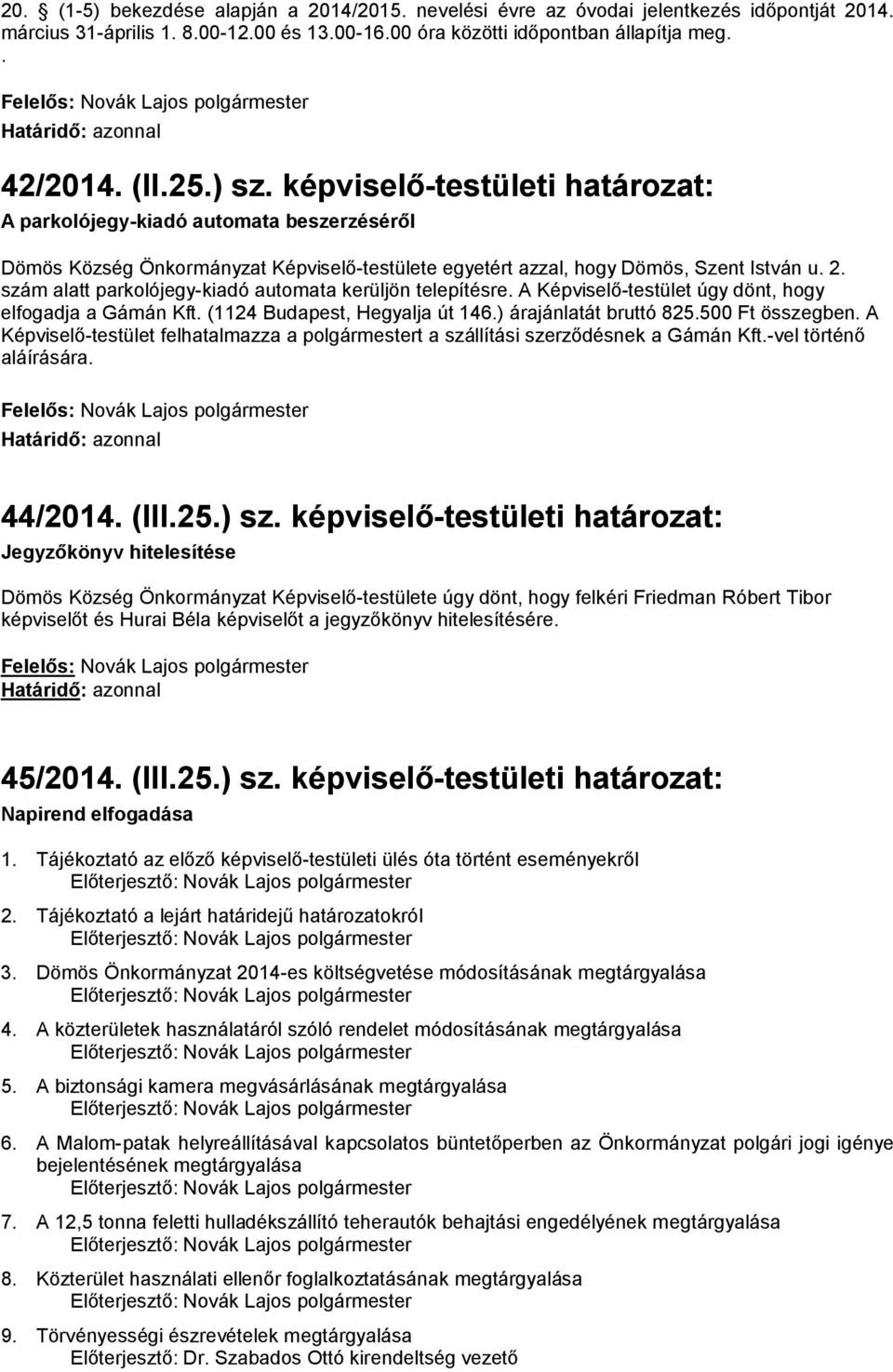 szám alatt parkolójegy-kiadó automata kerüljön telepítésre. A Képviselő-testület úgy dönt, hogy elfogadja a Gámán Kft. (1124 Budapest, Hegyalja út 146.) árajánlatát bruttó 825.500 Ft összegben.