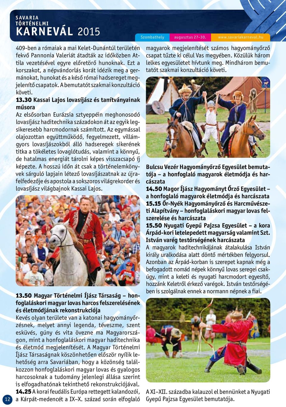 Ezt a korszakot, a népvándorlás korát idézik meg a germánokat, hunokat és a késő római hadsereget megjelenítő csapatok. A bemutatót szakmai konzultáció követi. 13.
