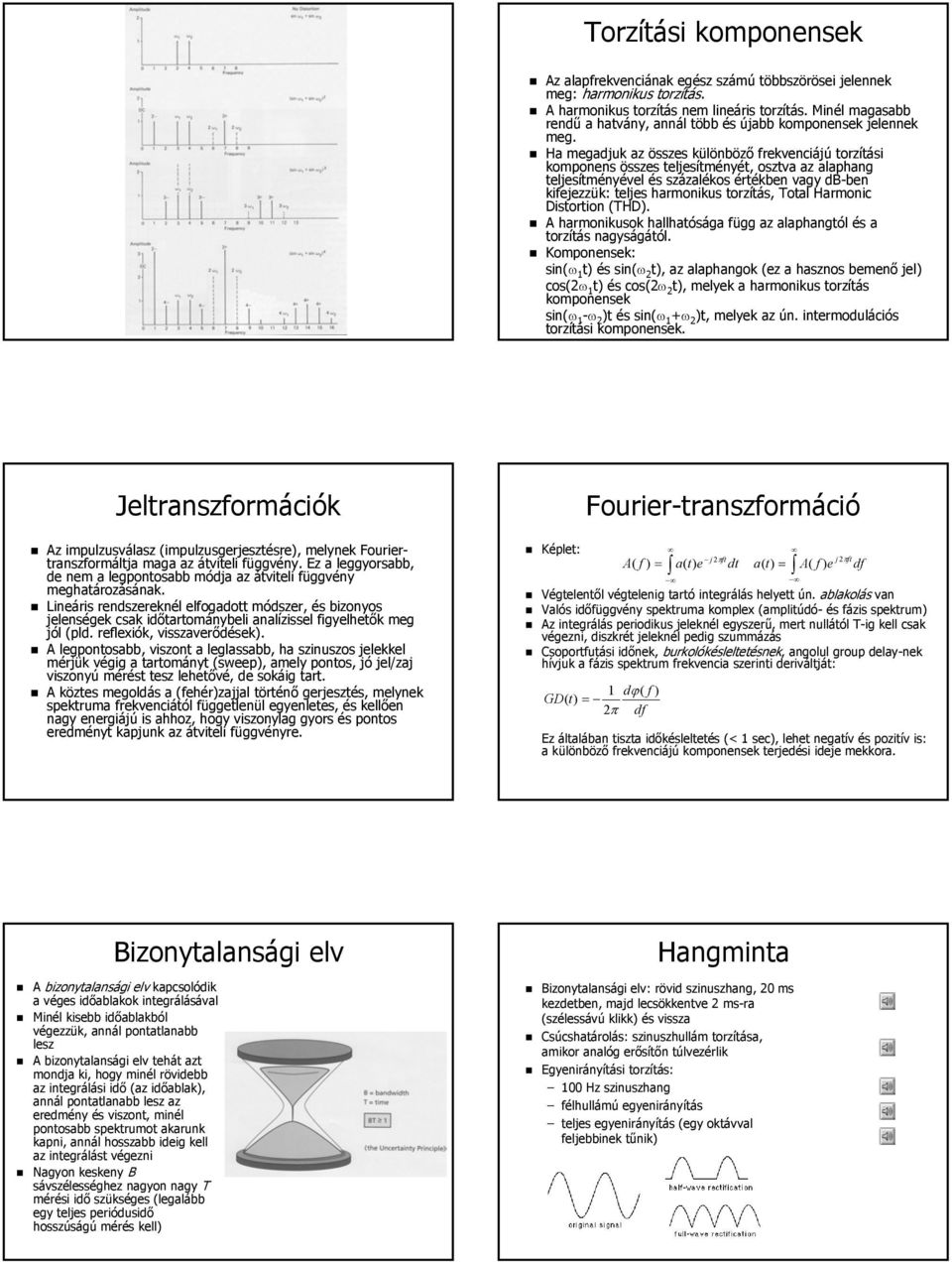 Ha megadjuk az összes különböző frekvenciájú torzítási komponens összes teljesítményét, osztva az alaphang teljesítményével és százalékos értékben vagy db-ben kifejezzük: teljes harmonikus torzítás,