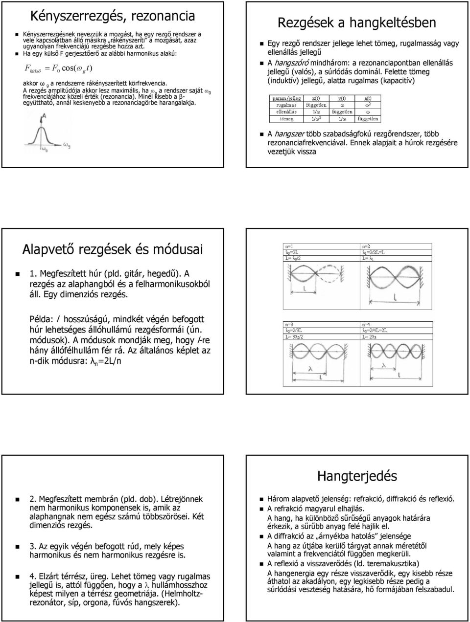 A rezgés amplitúdója akkor lesz maximális, ha ω g a rendszer saját ω 0 frekvenciájához közeli érték (rezonancia). Minél kisebb a β- együttható,, annál keskenyebb a rezonanciagörbe harangalakja.