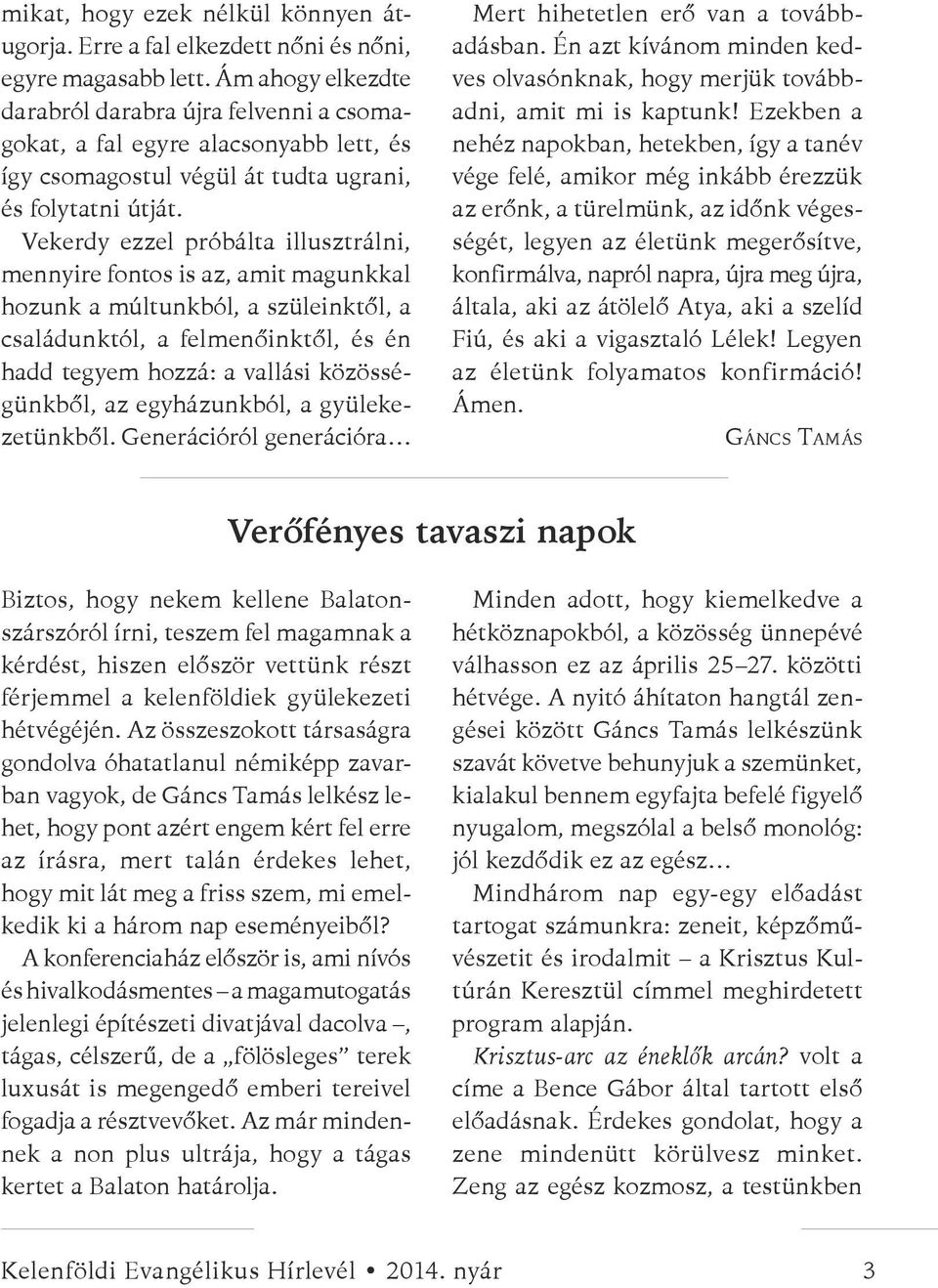 Vekerdy ezzel próbálta illusztrálni, mennyire fontos is az, amit magunkkal hozunk a múltunkból, a szüleinktől, a családunktól, a felmenőinktől, és én hadd tegyem hozzá: a vallási közösségünkből, az