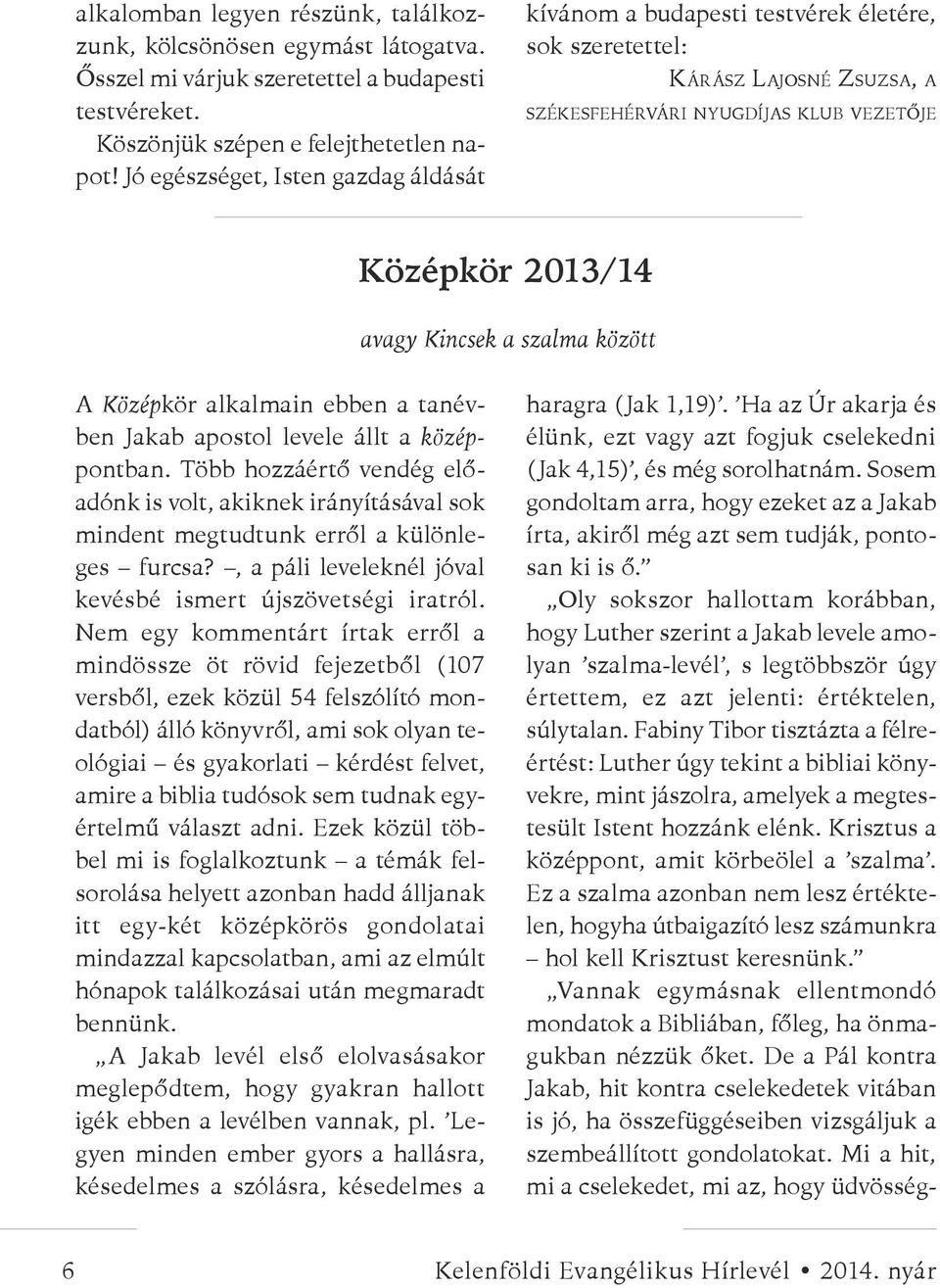 között A Középkör alkalmain ebben a tanévben Jakab apostol levele állt a középpontban. Több hozzáértő vendég előadónk is volt, akiknek irányításával sok mindent megtudtunk erről a különleges furcsa?