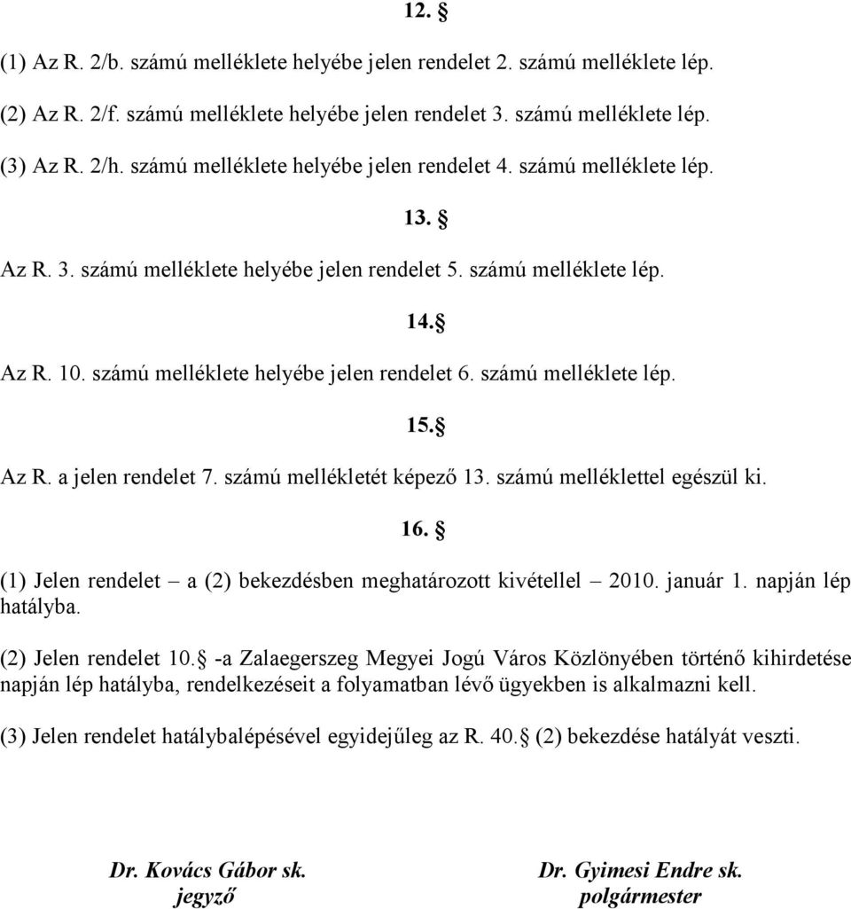 számú melléklete lép. 15. Az R. a jelen rendelet 7. számú mellékletét képező 13. számú melléklettel egészül ki. 16. (1) Jelen rendelet a (2) bekezdésben meghatározott kivétellel 2010. január 1.