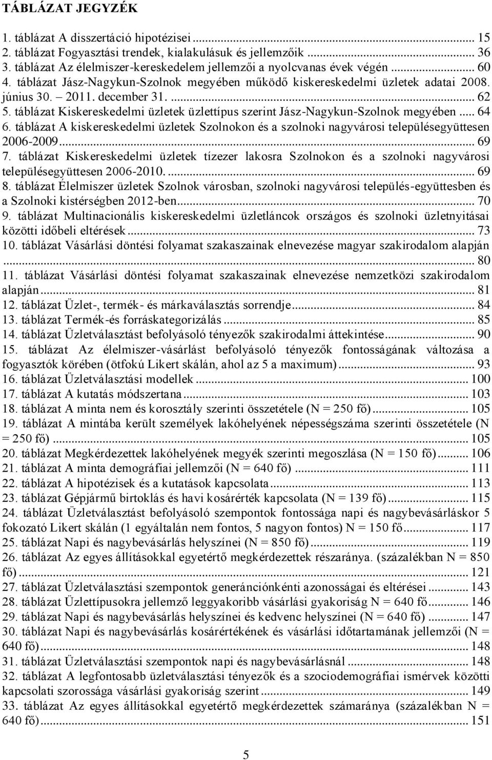 táblázat Kiskereskedelmi üzletek üzlettípus szerint Jász-Nagykun-Szolnok megyében... 64 6. táblázat A kiskereskedelmi üzletek Szolnokon és a szolnoki nagyvárosi településegyüttesen 2006-2009... 69 7.