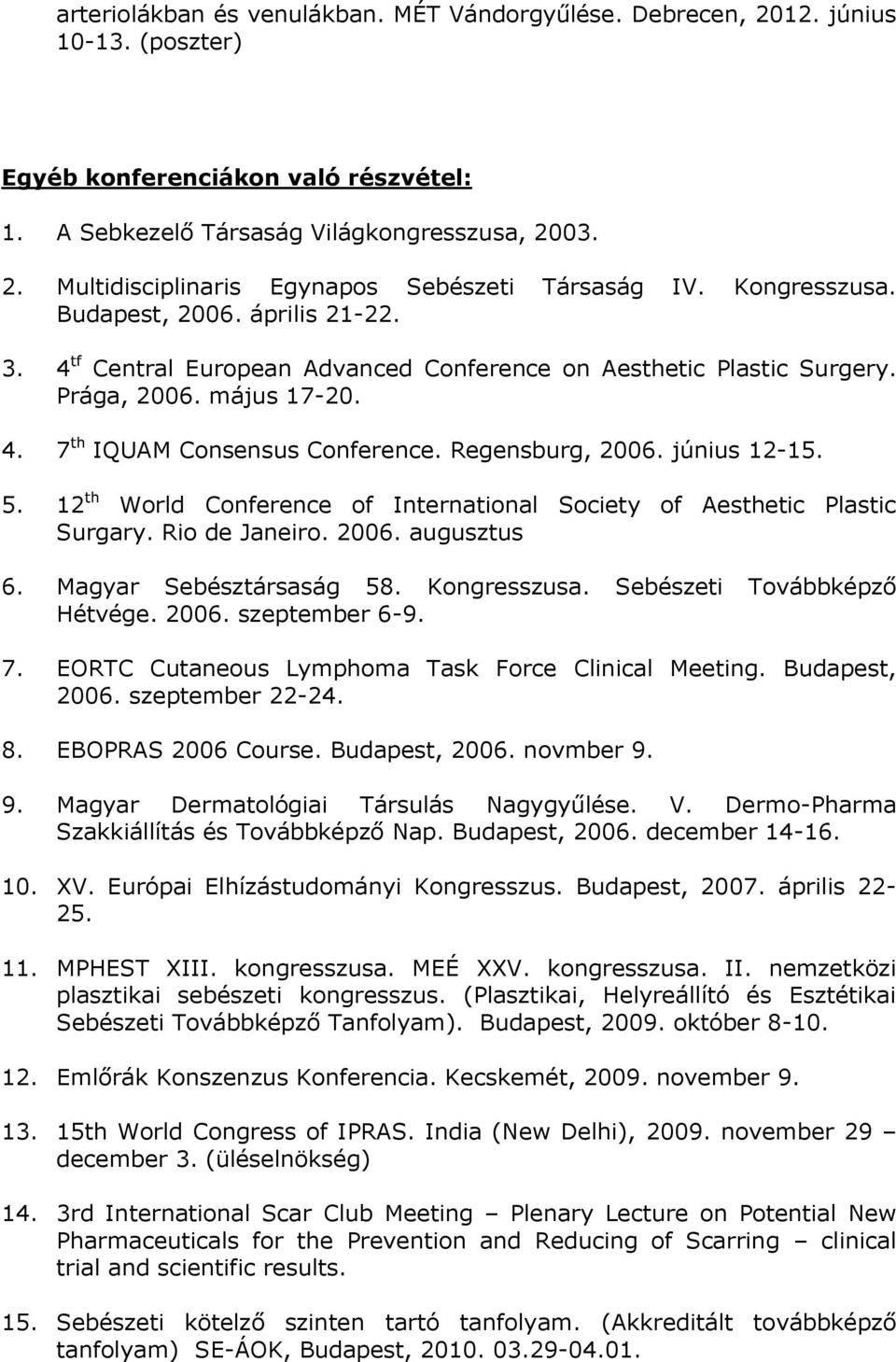 június 12-15. 5. 12 th World Conference of International Society of Aesthetic Plastic Surgary. Rio de Janeiro. 2006. augusztus 6. Magyar Sebésztársaság 58. Kongresszusa. Sebészeti Továbbképző Hétvége.