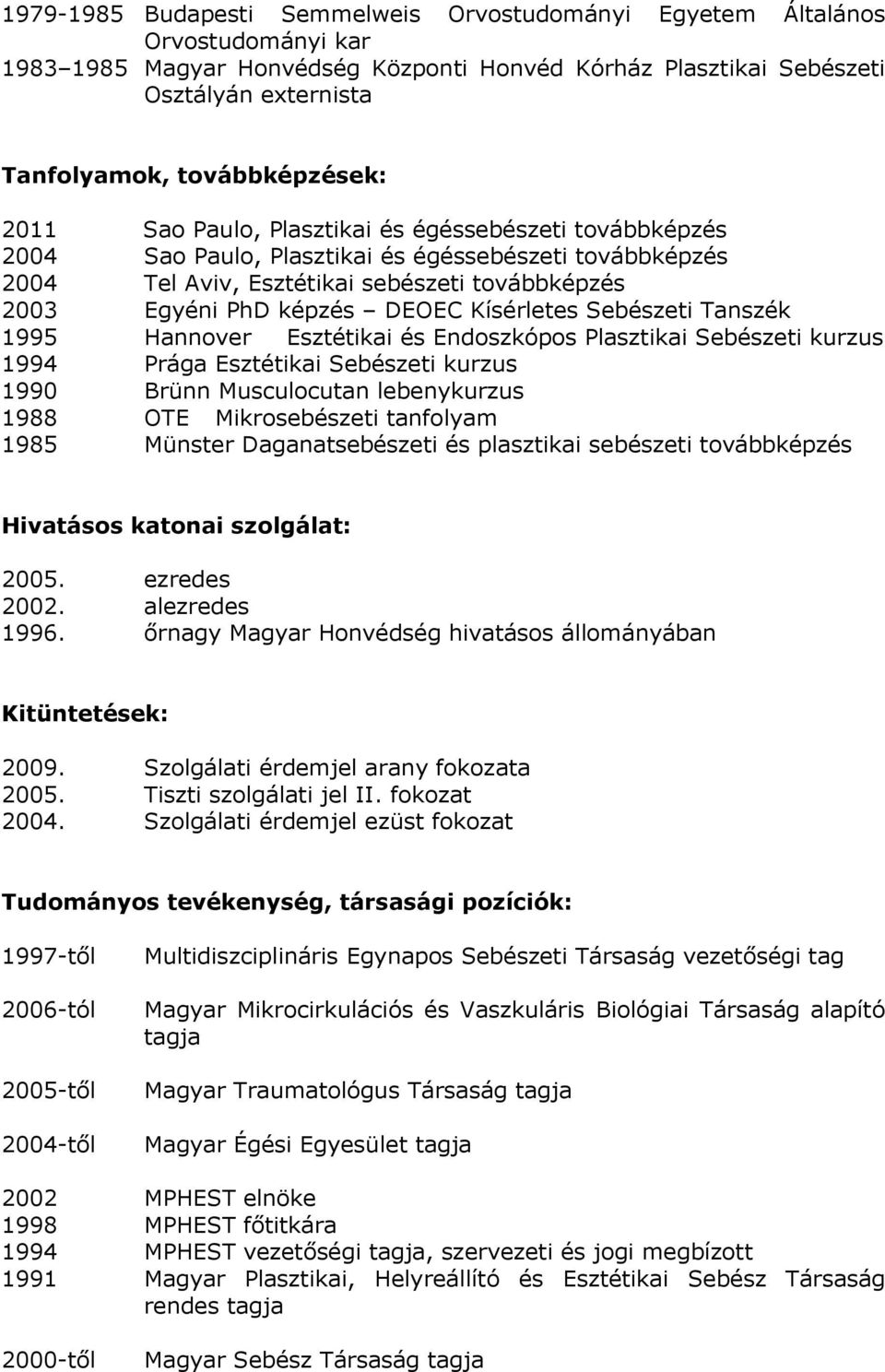 képzés DEOEC Kísérletes Sebészeti Tanszék 1995 Hannover Esztétikai és Endoszkópos Plasztikai Sebészeti kurzus 1994 Prága Esztétikai Sebészeti kurzus 1990 Brünn Musculocutan lebenykurzus 1988 OTE