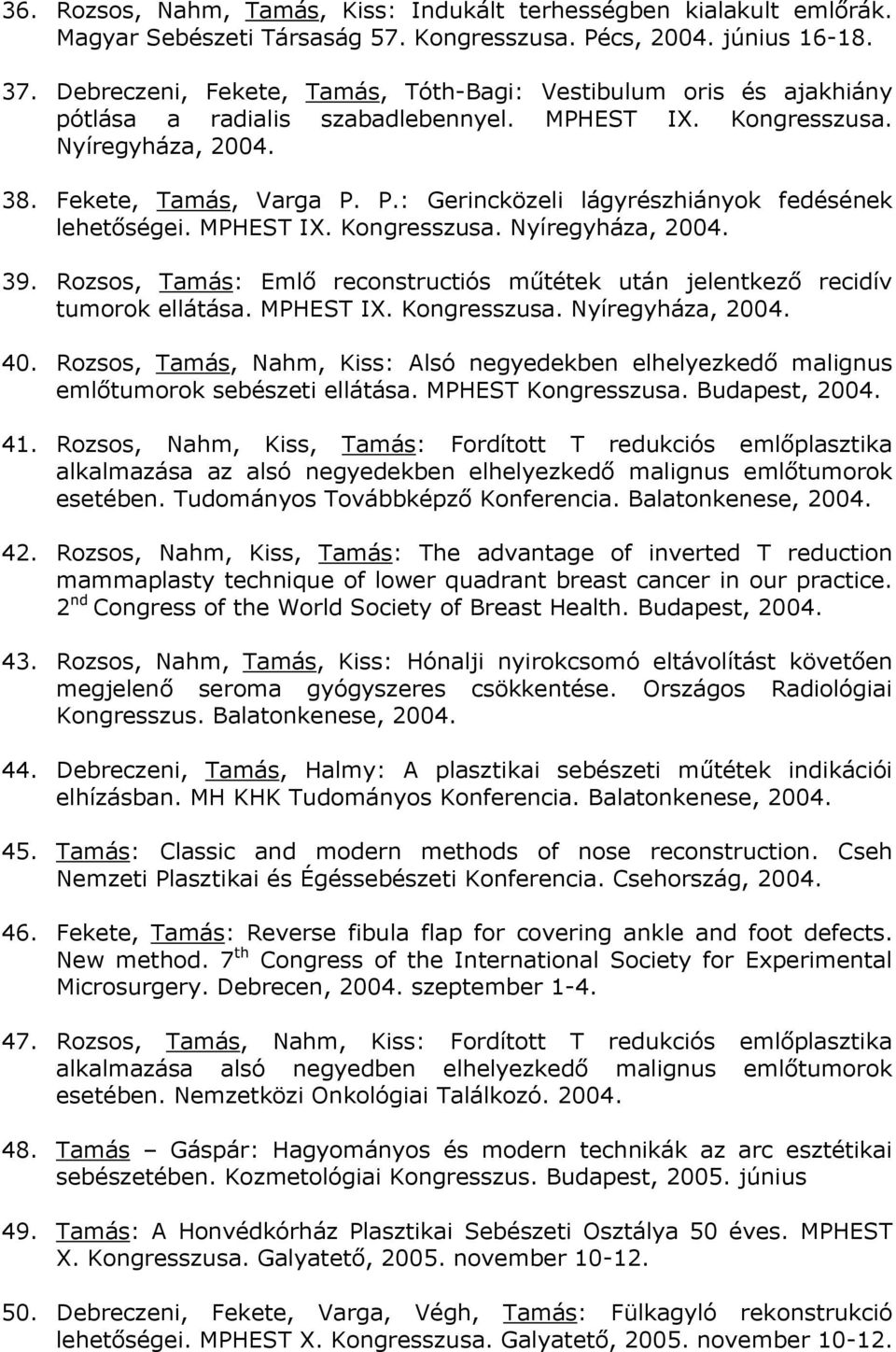 P.: Gerincközeli lágyrészhiányok fedésének lehetőségei. MPHEST IX. Kongresszusa. Nyíregyháza, 2004. 39. Rozsos, Tamás: Emlő reconstructiós műtétek után jelentkező recidív tumorok ellátása. MPHEST IX. Kongresszusa. Nyíregyháza, 2004. 40.