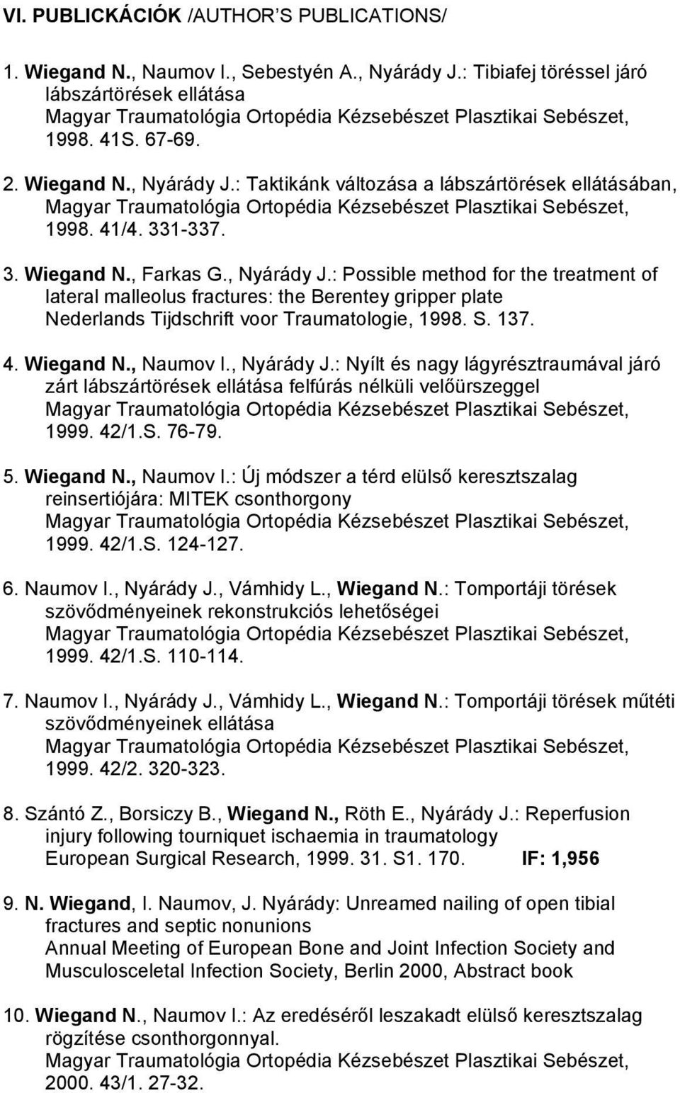 137. 4. Wiegand N., Naumov I., Nyárády J.: Nyílt és nagy lágyrésztraumával járó zárt lábszártörések ellátása felfúrás nélküli velőürszeggel 1999. 42/1.S. 76-79. 5. Wiegand N., Naumov I.: Új módszer a térd elülső keresztszalag reinsertiójára: MITEK csonthorgony 1999.