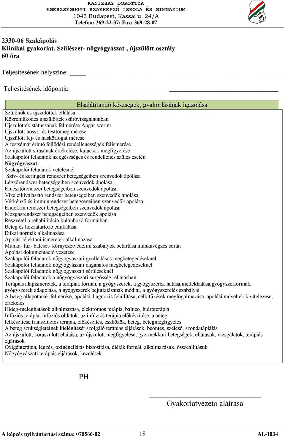 szerint Újszülött hossz- és testtömeg mérése Újszülött fej- és haskörfogat mérése A testsémát érintő fejlődési rendellenességek felismerése Az újszülött sírásának értékelése, kutacsok megfigyelése