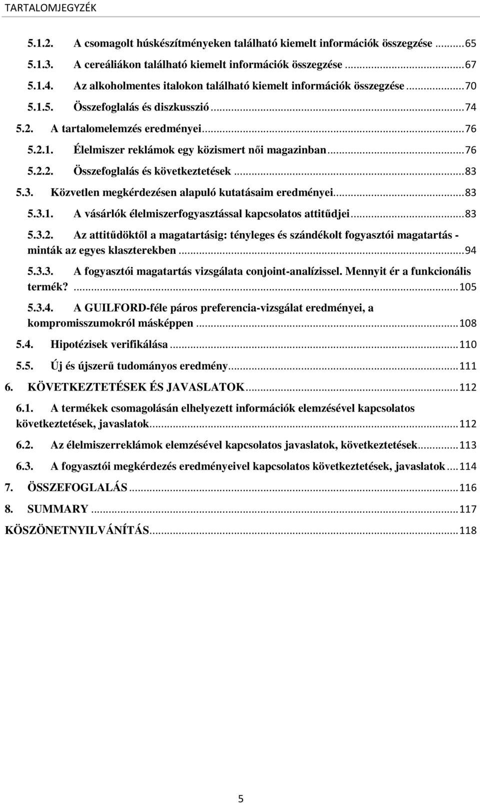 .. 76 5.2.2. Összefoglalás és következtetések... 83 5.3. Közvetlen megkérdezésen alapuló kutatásaim eredményei... 83 5.3.1. A vásárlók élelmiszerfogyasztással kapcsolatos attitűdjei... 83 5.3.2. Az attitűdöktől a magatartásig: tényleges és szándékolt fogyasztói magatartás - minták az egyes klaszterekben.