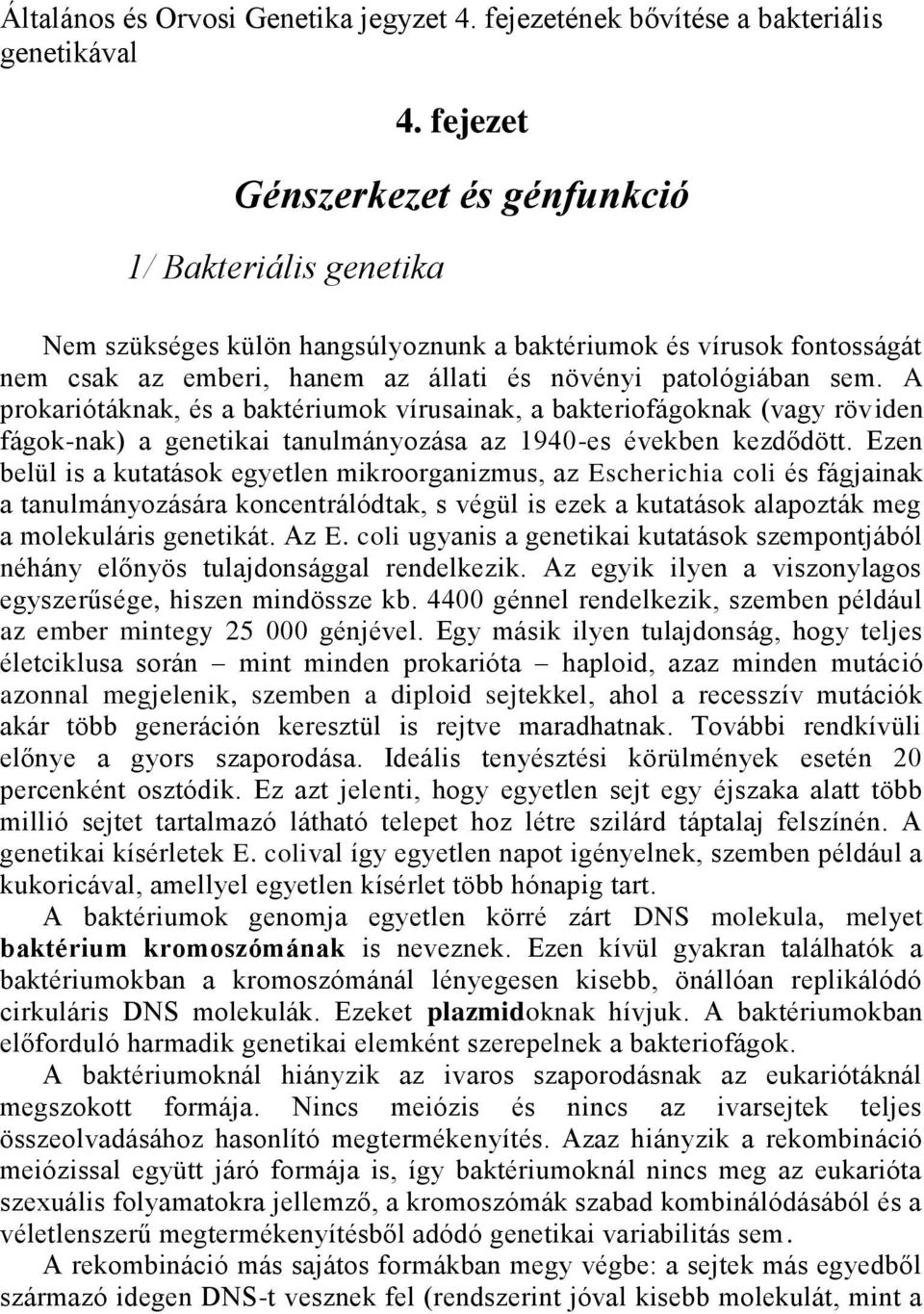 A prokariótáknak, és a baktériumok vírusainak, a bakteriofágoknak (vagy röviden fágok-nak) a genetikai tanulmányozása az 1940-es években kezdődött.