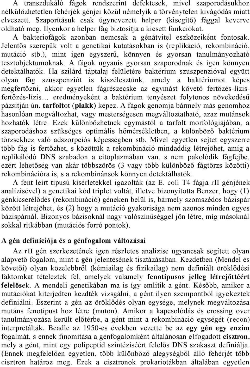 Jelentős szerepük volt a genetikai kutatásokban is (replikáció, rekombináció, mutáció stb.), mint igen egyszerű, könnyen és gyorsan tanulmányozható tesztobjektumoknak.