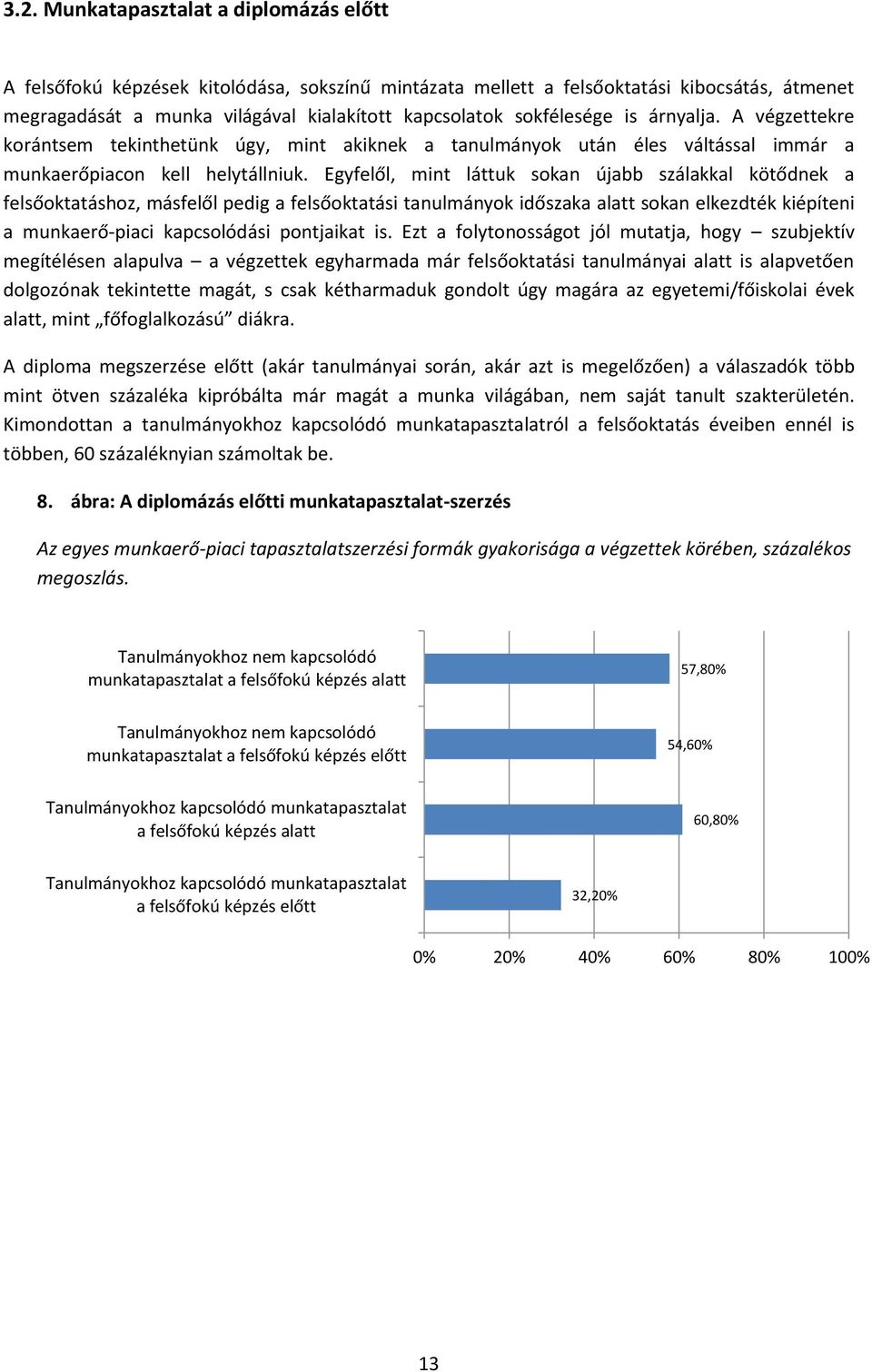 Egyfelől, mint láttuk sokan újabb szálakkal kötődnek a felsőoktatáshoz, másfelől pedig a felsőoktatási tanulmányok időszaka alatt sokan elkezdték kiépíteni a munkaerő-piaci kapcsolódási pontjaikat is.