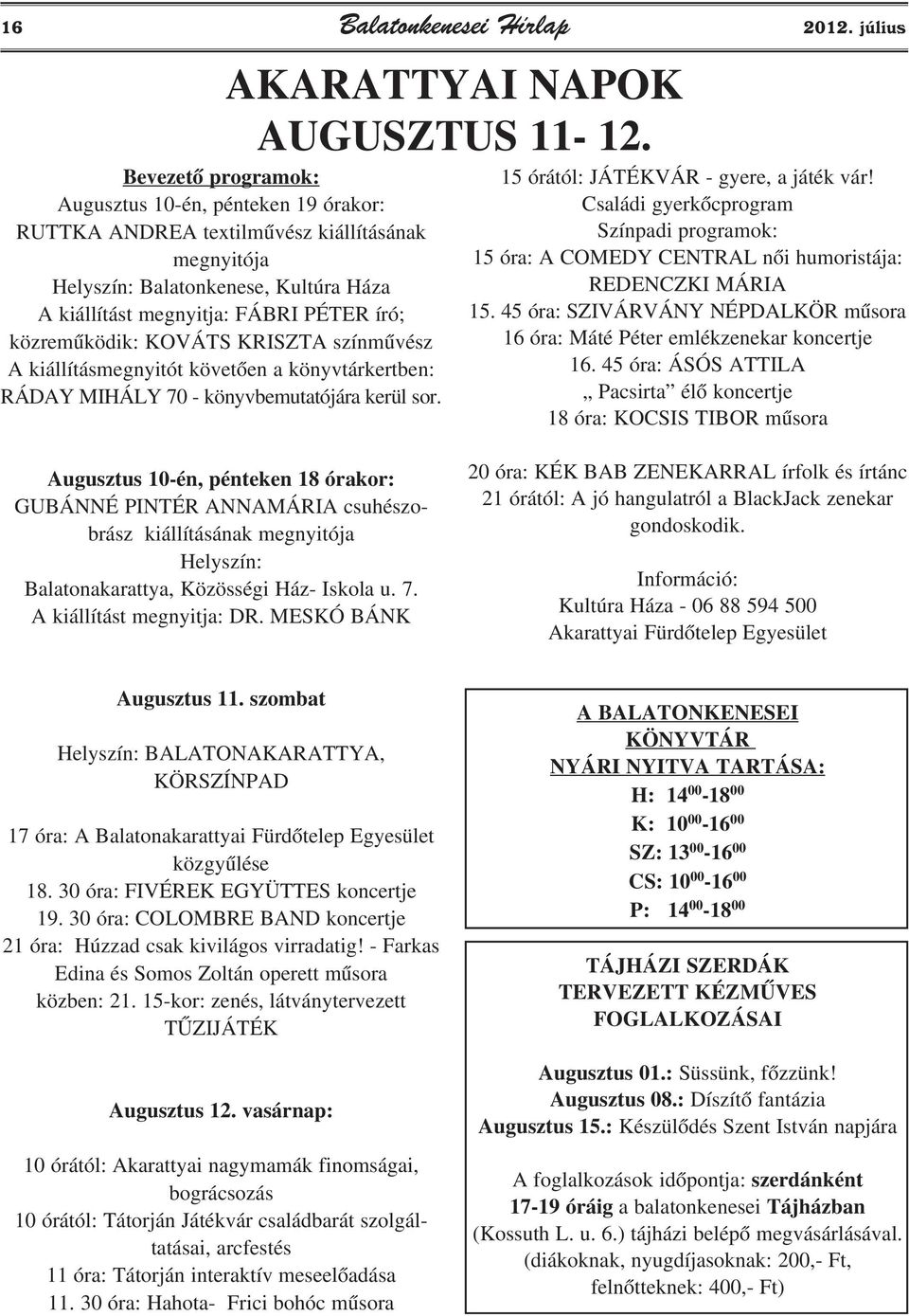 közremûködik: KOVÁTS KRISZTA színmûvész A kiállításmegnyitót követõen a könyvtárkertben: RÁDAY MIHÁLY 70 - könyvbemutatójára kerül sor. AKARATTYAI NAPOK AUGUSZTUS 11-12.