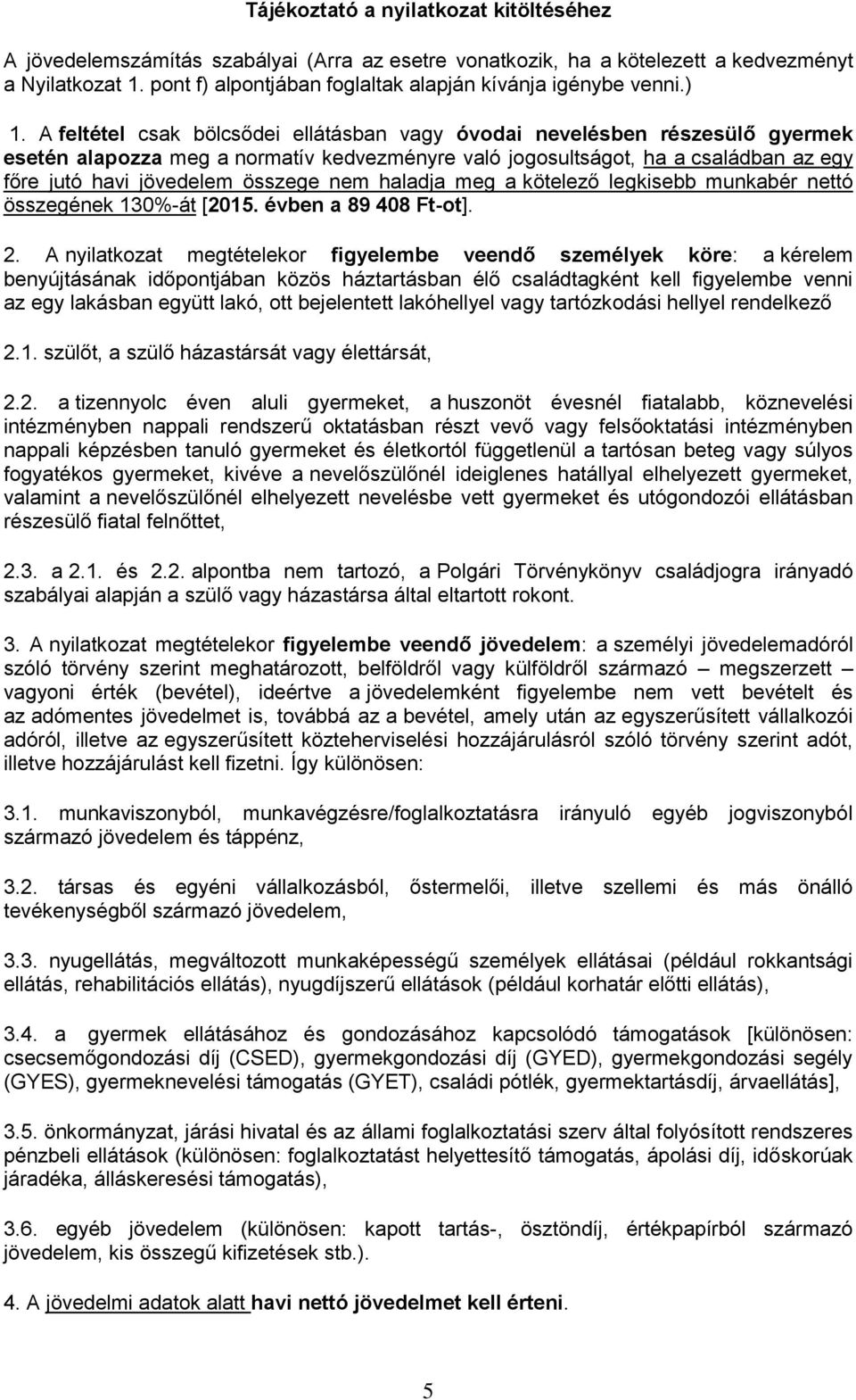 A feltétel csak bölcsődei ellátásban vagy óvodai nevelésben részesülő gyermek esetén alapozza meg a normatív kedvezményre való jogosultságot, ha a családban az egy főre jutó havi jövedelem összege