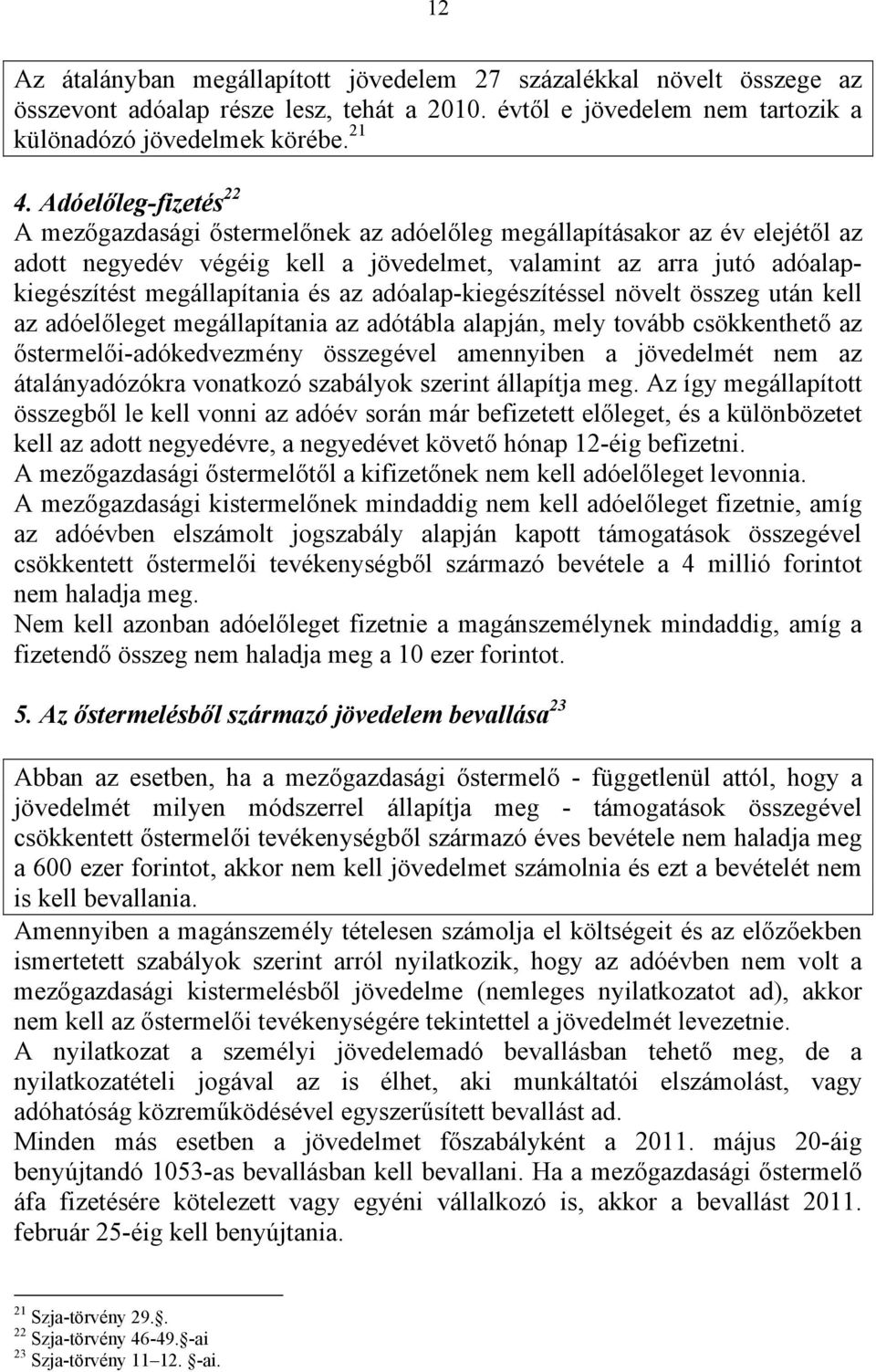 az adóalap-kiegészítéssel növelt összeg után kell az adóelőleget megállapítania az adótábla alapján, mely tovább csökkenthető az őstermelői-adókedvezmény összegével amennyiben a jövedelmét nem az