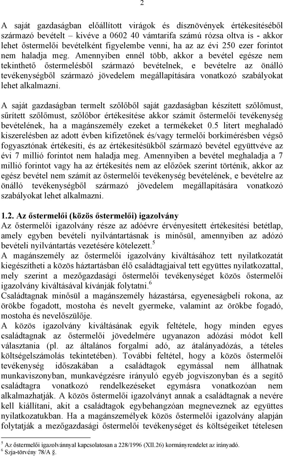 Amennyiben ennél több, akkor a bevétel egésze nem tekinthető őstermelésből származó bevételnek, e bevételre az önálló tevékenységből származó jövedelem megállapítására vonatkozó szabályokat lehet