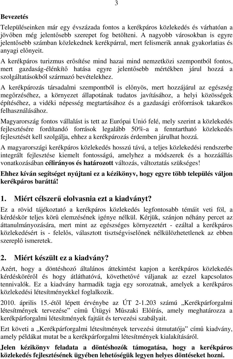 A kerékpáros turizmus erősítése mind hazai mind nemzetközi szempontból fontos, mert gazdaság-élénkítő hatása egyre jelentősebb mértékben járul hozzá a szolgáltatásokból származó bevételekhez.