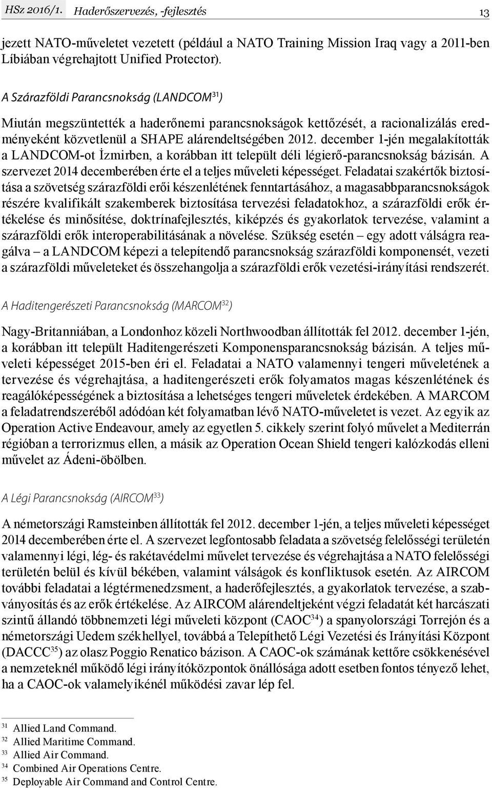 december 1-jén megalakították a LANDCOM-ot İzmirben, a korábban itt települt déli légierő-parancsnokság bázisán. A szervezet 2014 decemberében érte el a teljes műveleti képességet.