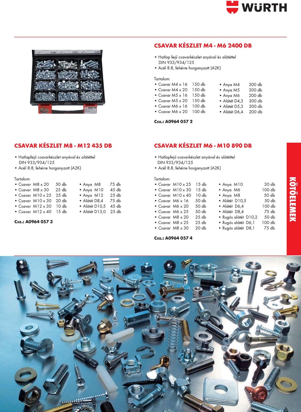 : A0964 057 2 Anya M4 Anya M5 Anya M6 Alátét D4,3 Alátét D5,3 Alátét D6,4 300 db 300 db 200 db 300 db 300 db 200 db CSAVAR KÉSZLET M8 - M12 435 DB Hatlapfejű csavarkészlet anyával és alátéttel DIN