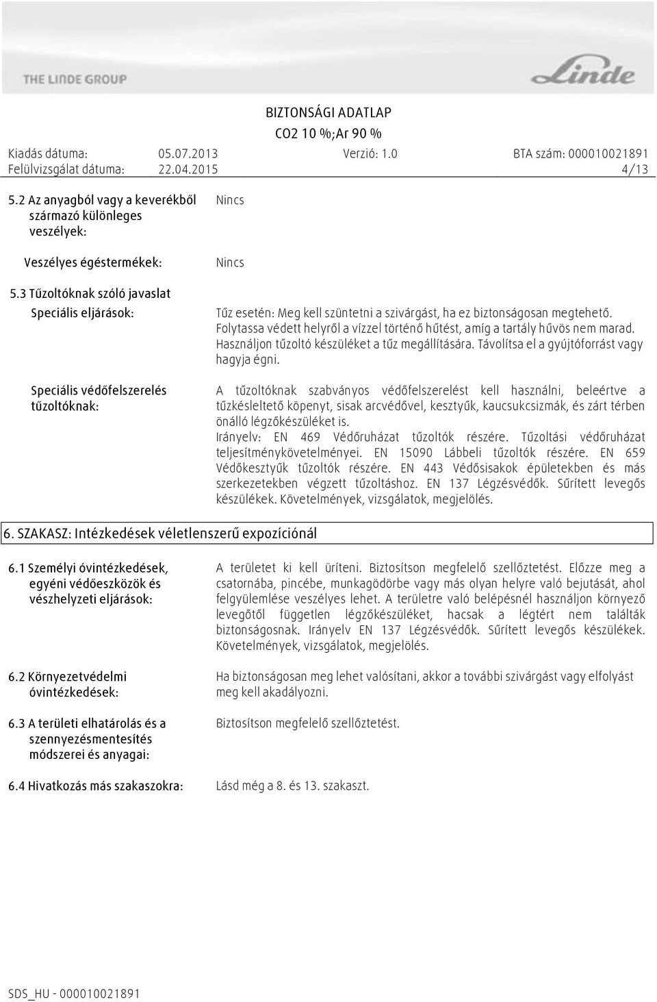 Folytassa védett helyről a vízzel történő hűtést, amíg a tartály hűvös nem marad. Használjon tűzoltó készüléket a tűz megállítására. Távolítsa el a gyújtóforrást vagy hagyja égni.