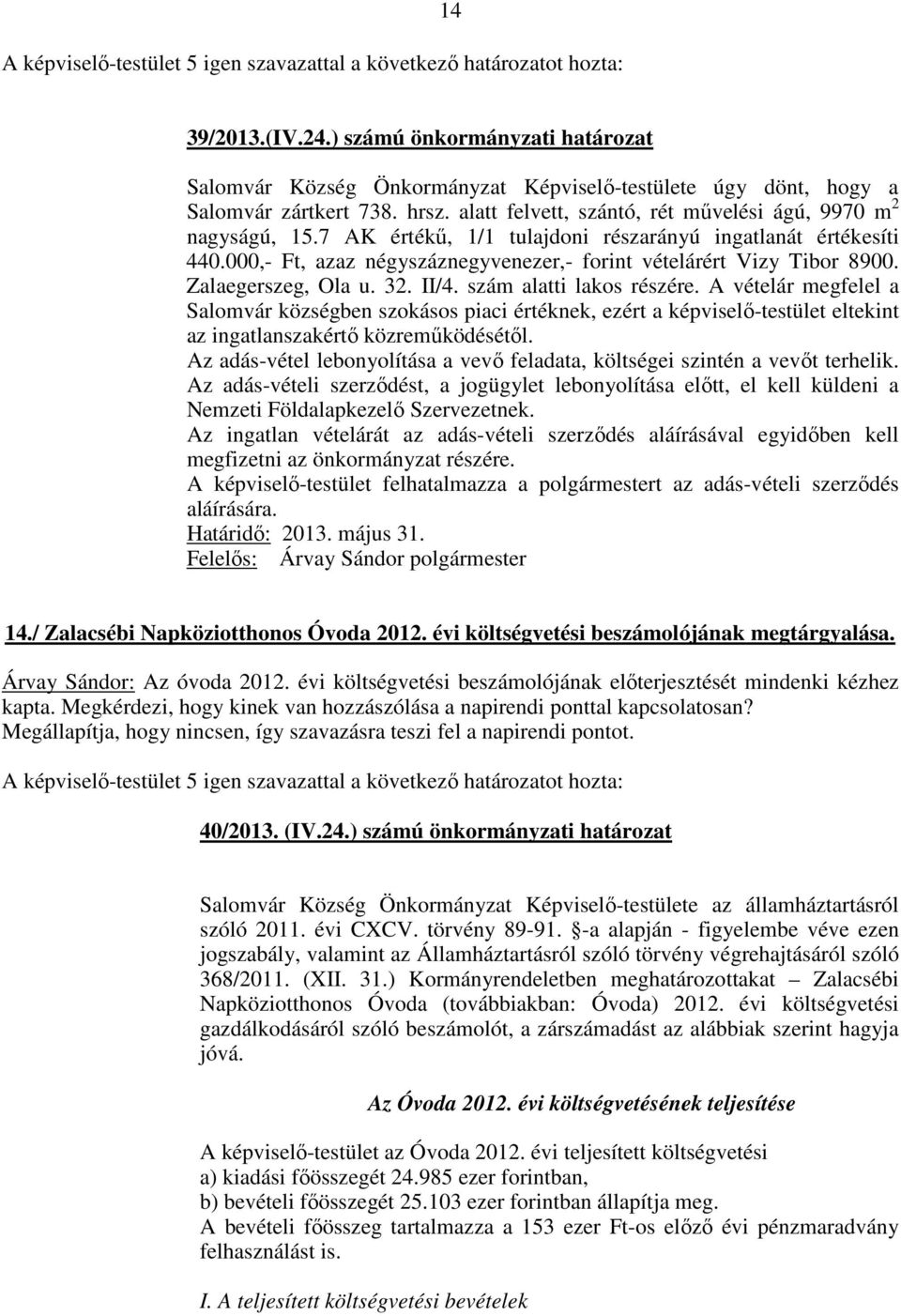 7 AK értékű, 1/1 tulajdoni részarányú ingatlanát értékesíti 440.000,- Ft, azaz négyszáznegyvenezer,- forint vételárért Vizy Tibor 8900. Zalaegerszeg, Ola u. 32. II/4. szám alatti lakos részére.