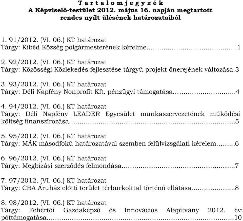 pénzügyi támogatása...4 4. 94/2012. (VI. 06.) KT határozat Tárgy: Déli Napfény LEADER Egyesület munkaszervezetének működési költség finanszírozása....5 5. 95/2012. (VI. 06.) KT határozat Tárgy: MÁK másodfokú határozatával szemben felülvizsgálati kérelem.