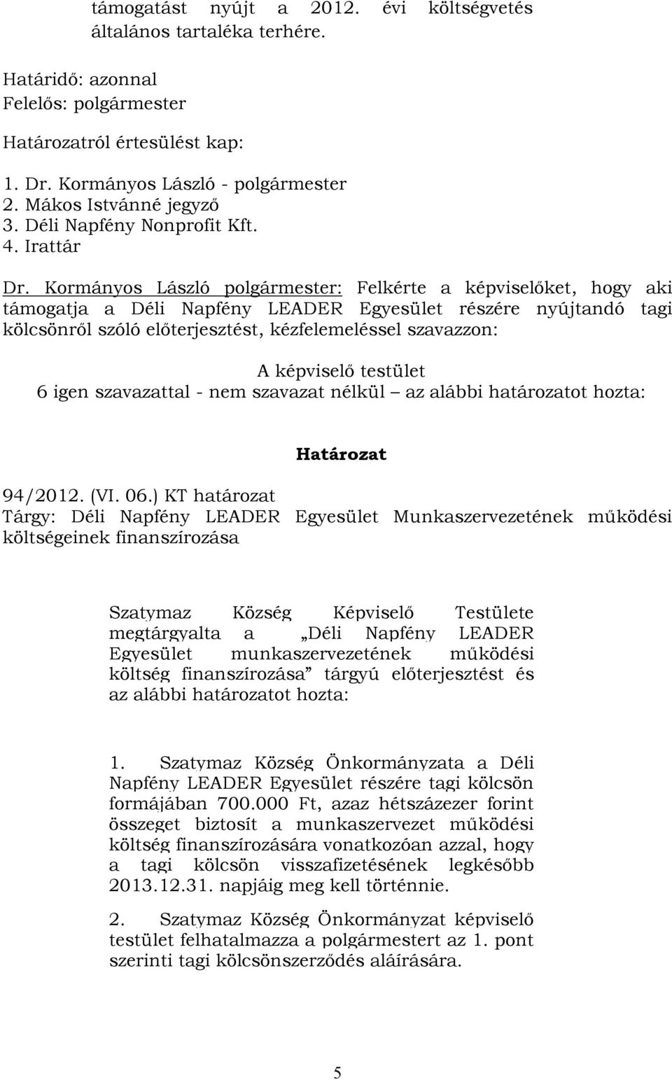 Kormányos László polgármester: Felkérte a képviselőket, hogy aki támogatja a Déli Napfény LEADER Egyesület részére nyújtandó tagi kölcsönről szóló előterjesztést, kézfelemeléssel szavazzon: A