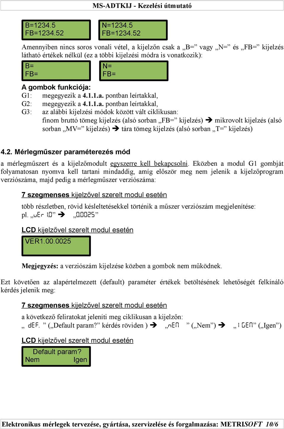 52 Amennyiben nincs soros vonali vétel, a kijelzőn csak a B= vagy N= és FB= kijelzés látható értékek nélkül (ez a többi kijelzési módra is vonatkozik): B= FB= N= FB= A gombok funkciója: G1: