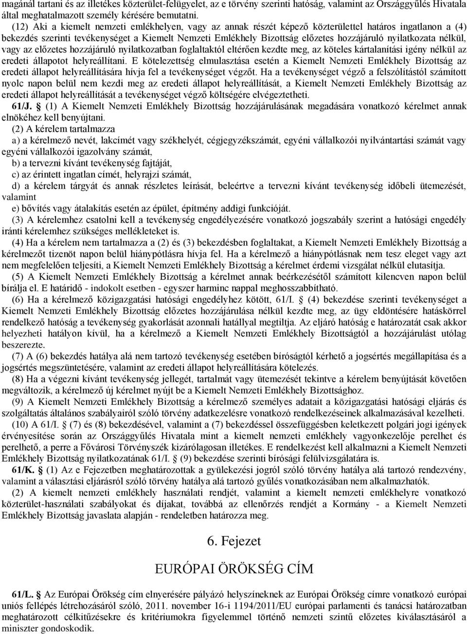 nyilatkozata nélkül, vagy az előzetes hozzájáruló nyilatkozatban foglaltaktól eltérően kezdte meg, az köteles kártalanítási igény nélkül az eredeti állapotot helyreállítani.