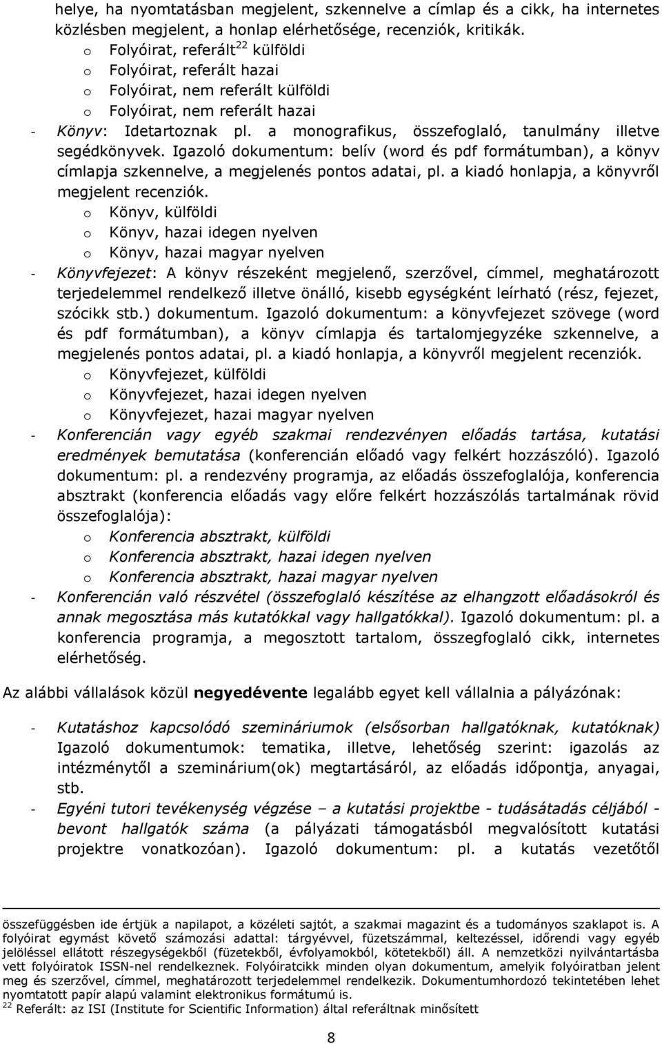 a monografikus, összefoglaló, tanulmány illetve segédkönyvek. Igazoló dokumentum: belív (word és pdf formátumban), a könyv címlapja szkennelve, a megjelenés pontos adatai, pl.