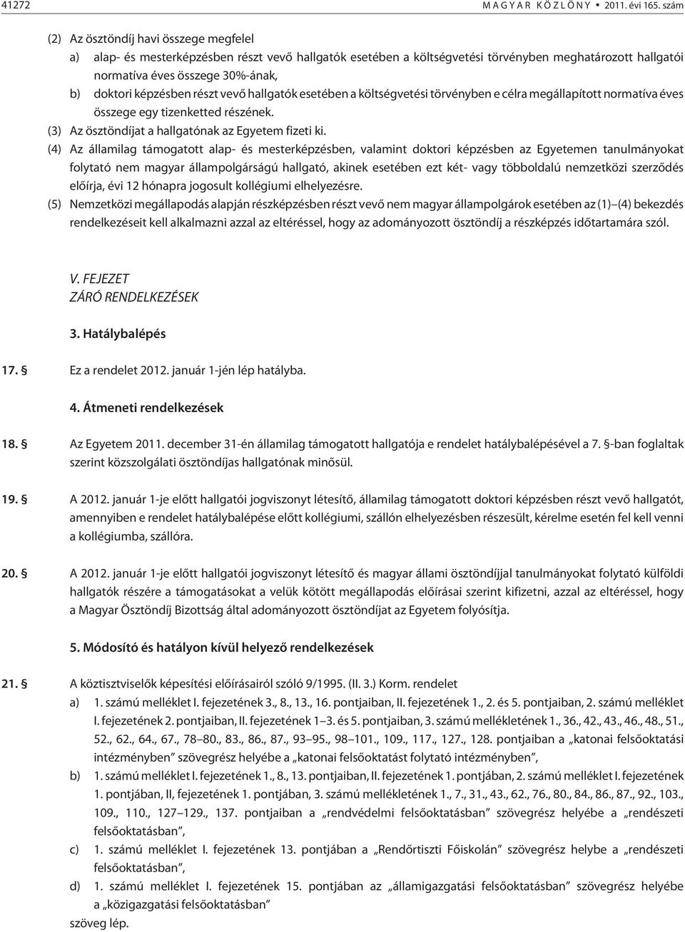 képzésben részt vevõ hallgatók esetében a költségvetési törvényben e célra megállapított normatíva éves összege egy tizenketted részének. (3) Az ösztöndíjat a hallgatónak az Egyetem fizeti ki.