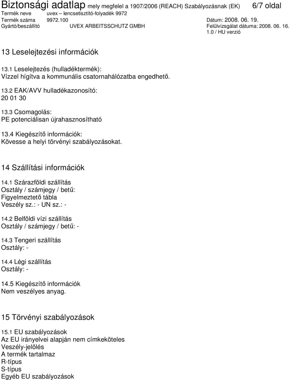 1 Szárazföldi szállítás Osztály / számjegy / bető: Figyelmeztetı tábla Veszély sz.: - UN sz.: - 14.2 Belföldi vízi szállítás Osztály / számjegy / bető: - 14.