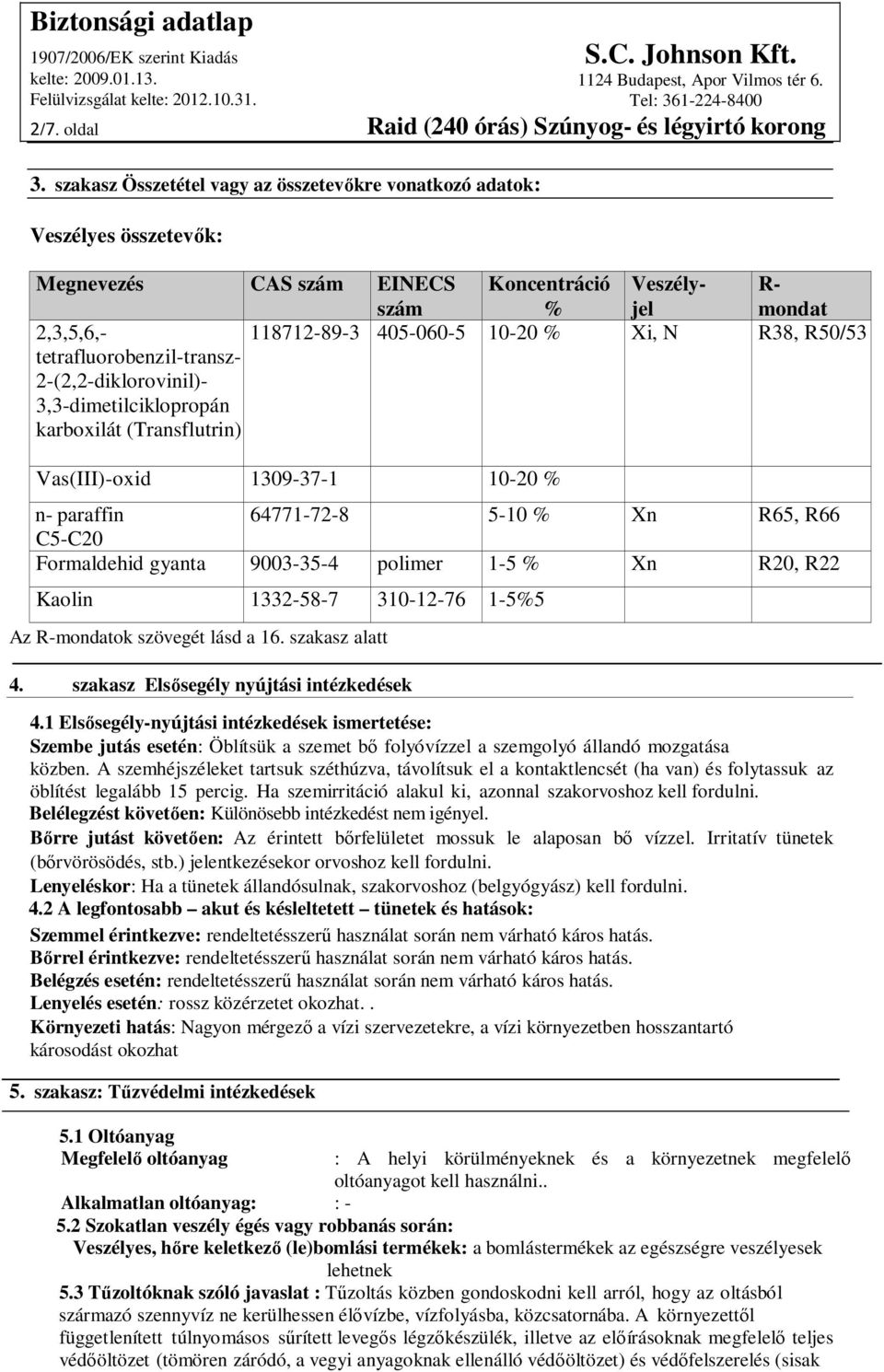 2-(2,2-diklorovinil)- 3,3-dimetilciklopropán karboxilát (Transflutrin) 118712-89-3 405-060-5 10-20 % Xi, N R38, R50/53 Vas(III)-oxid 1309-37-1 10-20 % n- paraffin 64771-72-8 5-10 % Xn R65, R66 C5-C20