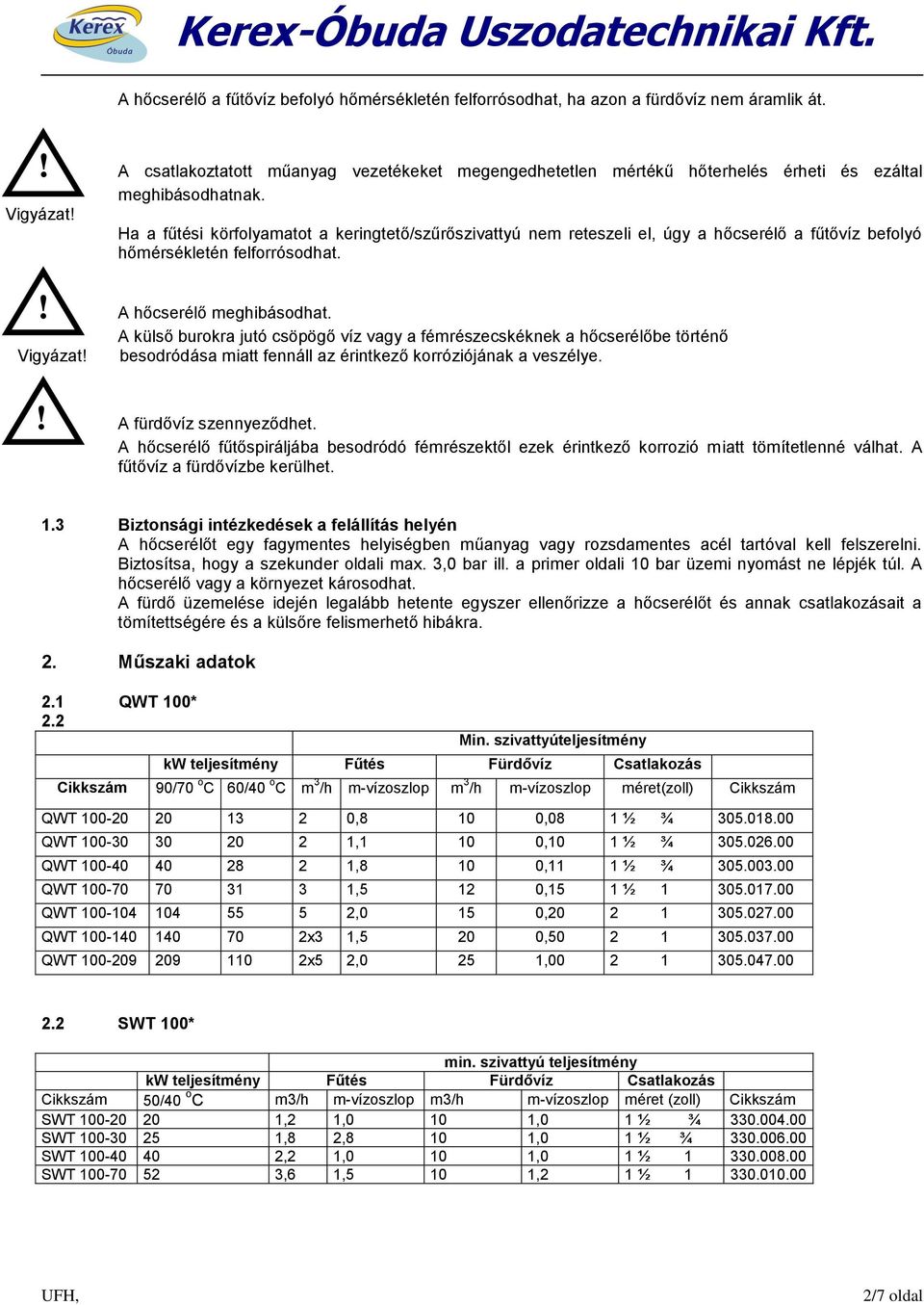 Ha a fűtési körfolyamatot a keringtető/szűrőszivattyú nem reteszeli el, úgy a hőcserélő a fűtővíz befolyó hőmérsékletén felforrósodhat.! A hőcserélő meghibásodhat.