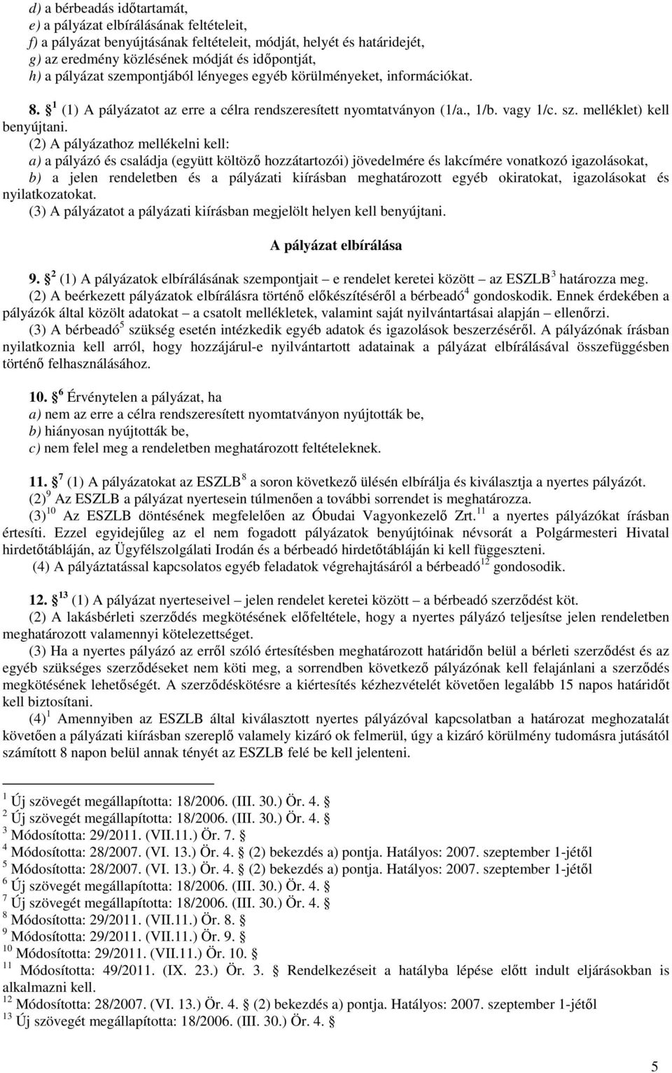 (2) A pályázathoz mellékelni kell: a) a pályázó és családja (együtt költöző hozzátartozói) jövedelmére és lakcímére vonatkozó igazolásokat, b) a jelen rendeletben és a pályázati kiírásban