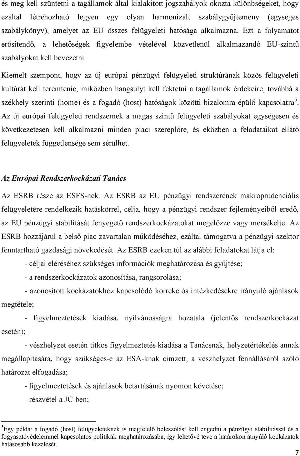 Kiemelt szempont, hogy az új európai pénzügyi felügyeleti struktúrának közös felügyeleti kultúrát kell teremtenie, miközben hangsúlyt kell fektetni a tagállamok érdekeire, továbbá a székhely szerinti