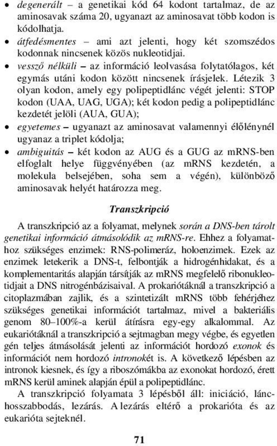 Létezik 3 olyan kodon, amely egy polipeptidlánc végét jelenti: STOP kodon (UAA, UAG, UGA); két kodon pedig a polipeptidlánc kezdetét jelöli (AUA, GUA); egyetemes ugyanazt az aminosavat valamennyi