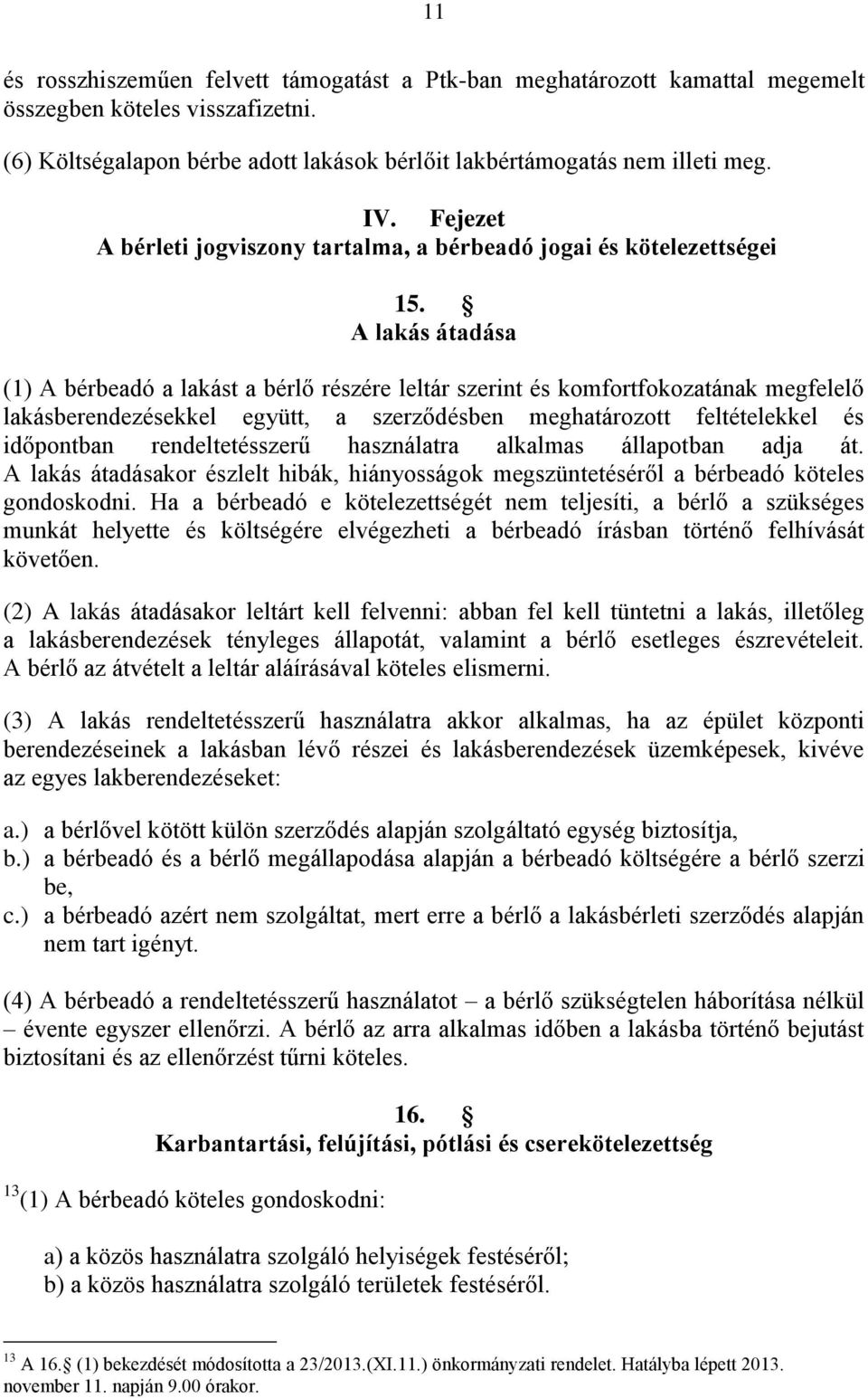 A lakás átadása (1) A bérbeadó a lakást a bérlő részére leltár szerint és komfortfokozatának megfelelő lakásberendezésekkel együtt, a szerződésben meghatározott feltételekkel és időpontban