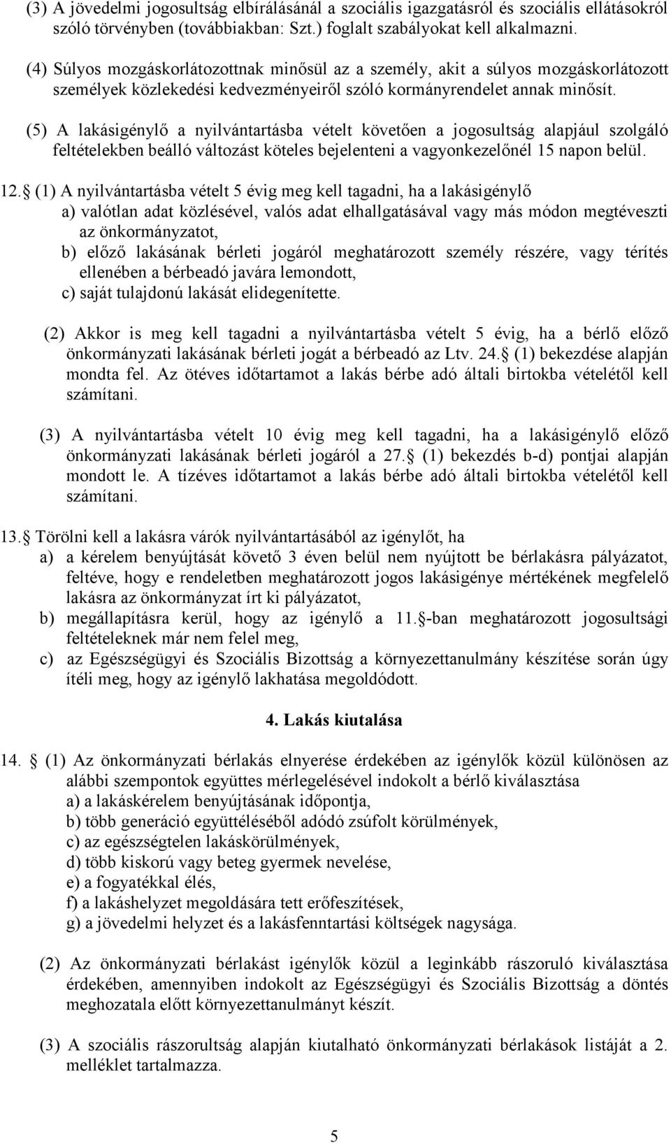 (5) A lakásigénylő a nyilvántartásba vételt követően a jogosultság alapjául szolgáló feltételekben beálló változást köteles bejelenteni a vagyonkezelőnél 15 napon belül. 12.