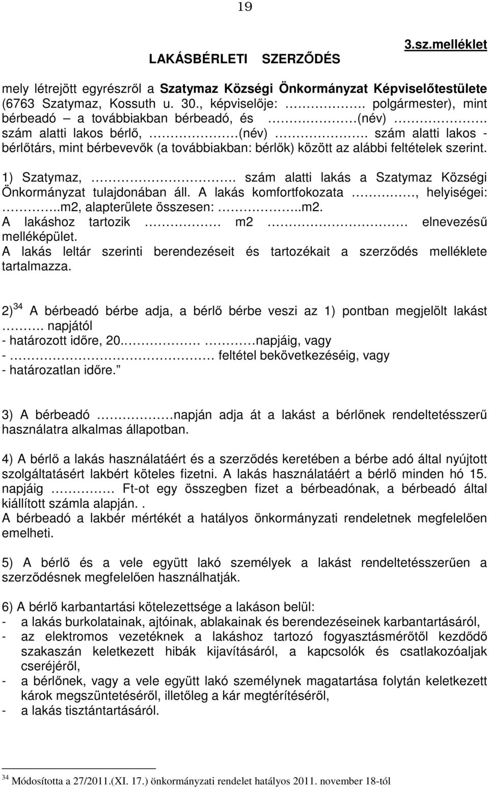 szám alatti lakos - bérlőtárs, mint bérbevevők (a továbbiakban: bérlők) között az alábbi feltételek szerint. 1) Szatymaz,. szám alatti lakás a Szatymaz Községi Önkormányzat tulajdonában áll.