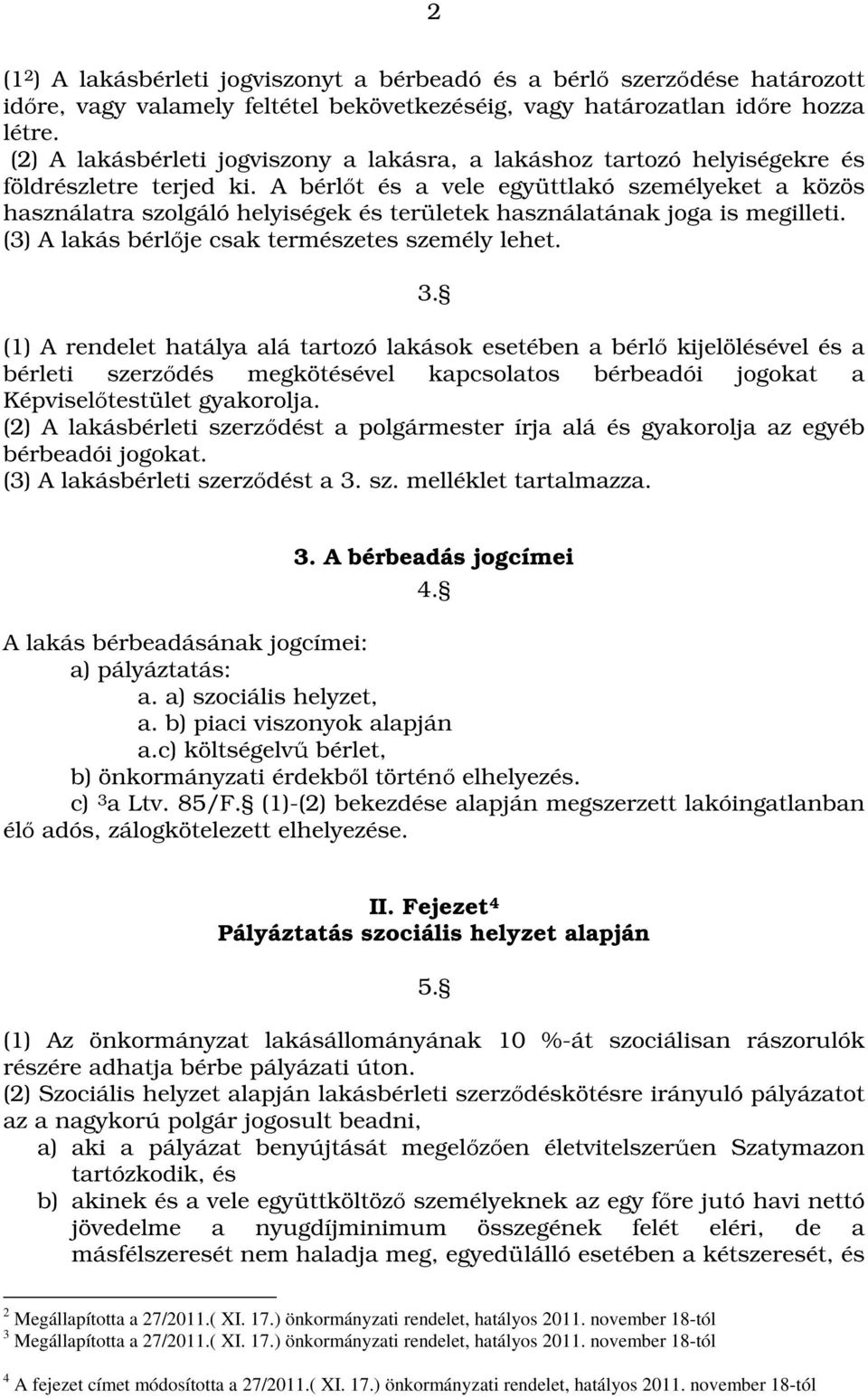 A bérlőt és a vele együttlakó személyeket a közös használatra szolgáló helyiségek és területek használatának joga is megilleti. (3) A lakás bérlője csak természetes személy lehet. 3.