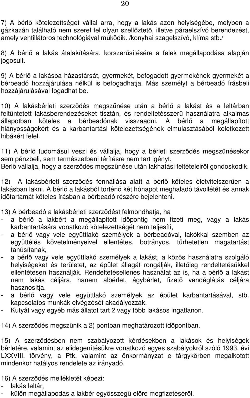 9) A bérlő a lakásba házastársát, gyermekét, befogadott gyermekének gyermekét a bérbeadó hozzájárulása nélkül is befogadhatja. Más személyt a bérbeadó írásbeli hozzájárulásával fogadhat be.